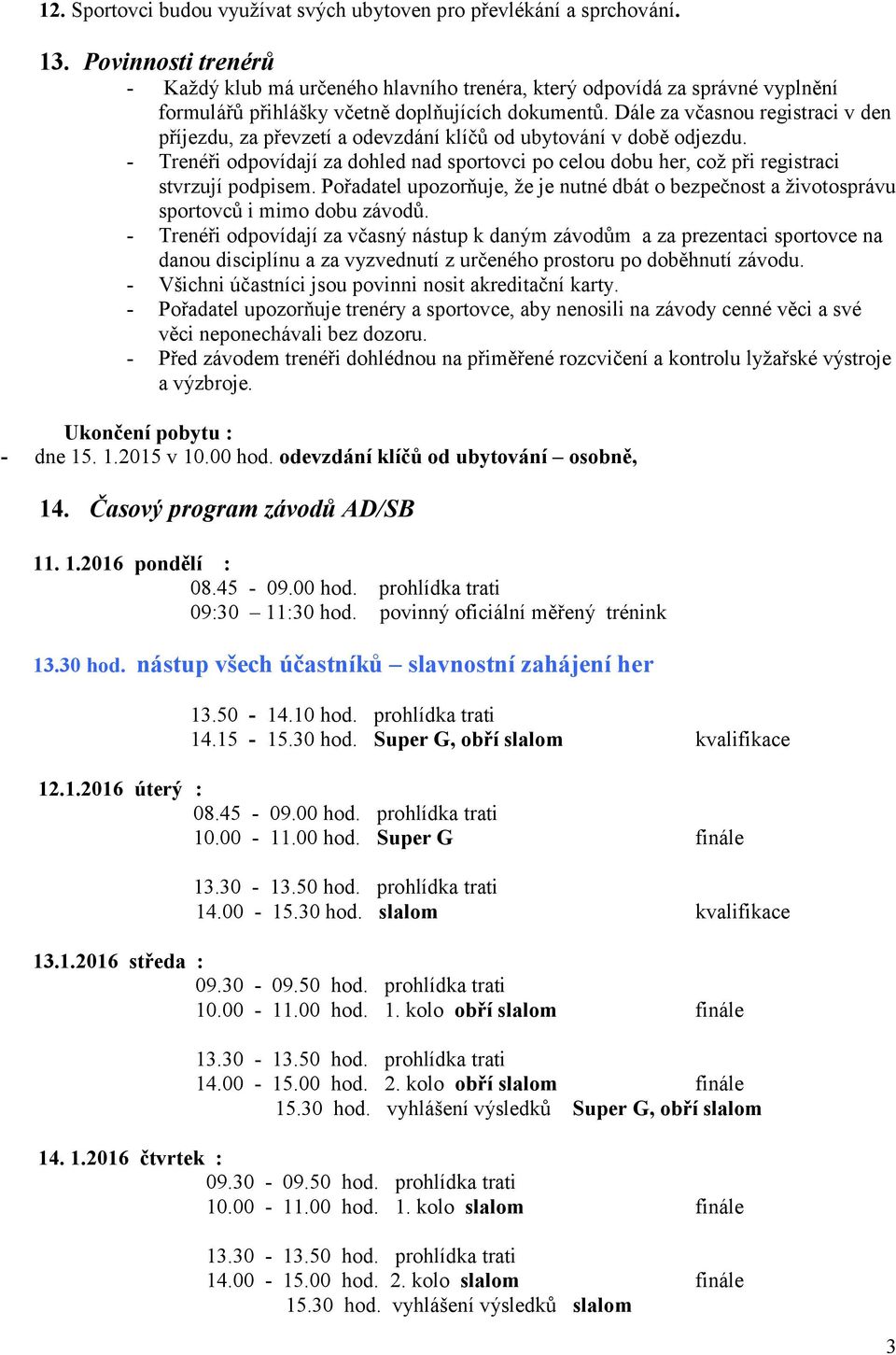 Dále za včasnou registraci v den příjezdu, za převzetí a odevzdání klíčů od ubytování v době odjezdu.