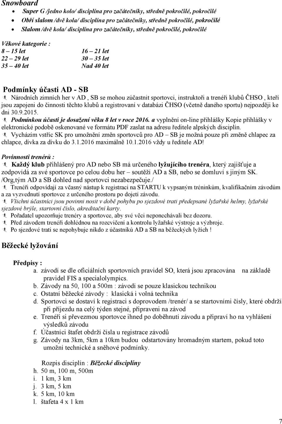 sportovci, instruktoři a trenéři klubů ČHSO, kteří jsou zapojeni do činnosti těchto klubů a registrovaní v databázi ČHSO (včetně daného sportu) nejpozději ke dni 30.9.2015.
