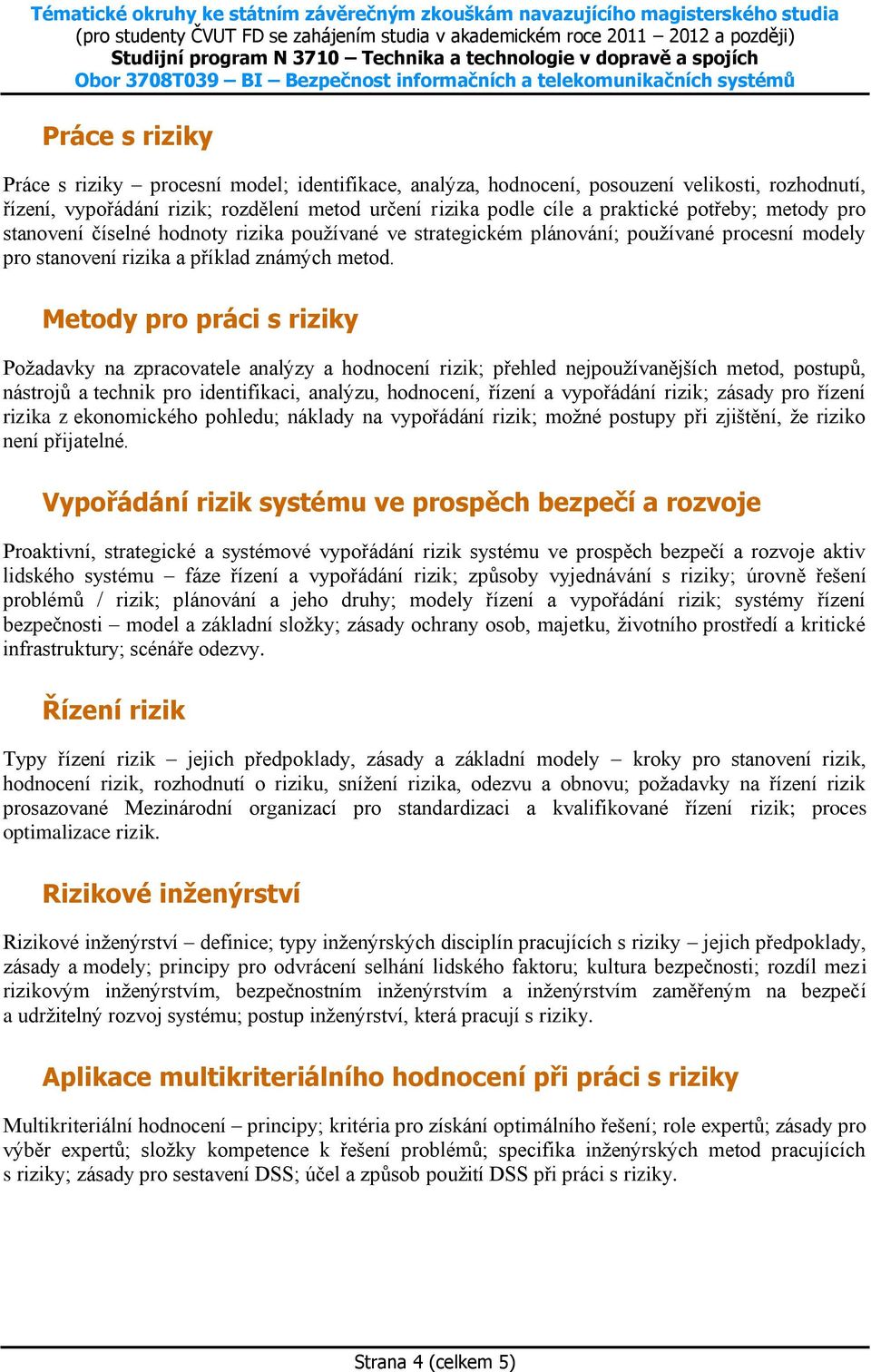 Metody pro práci s riziky Požadavky na zpracovatele analýzy a hodnocení rizik; přehled nejpoužívanějších metod, postupů, nástrojů a technik pro identifikaci, analýzu, hodnocení, řízení a vypořádání