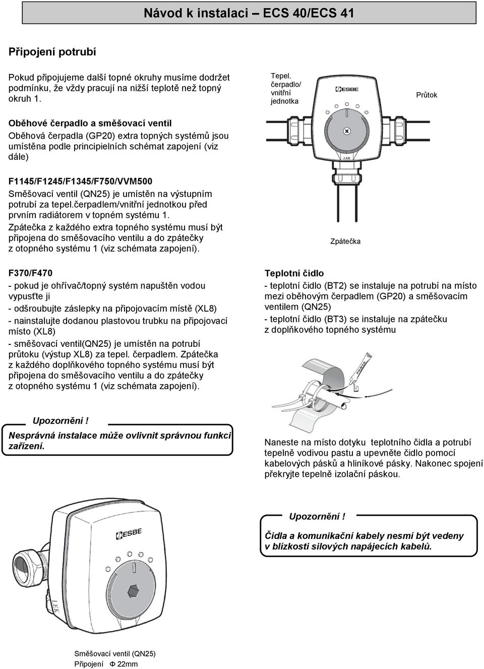 čerpadlo/ vnitřní jednotka Průtok F1145/F1245/F1345/F750/VVM500 Směšovací ventil (QN25) je umístěn na výstupním potrubí za tepel.čerpadlem/vnitřní jednotkou před prvním radiátorem v topném systému 1.