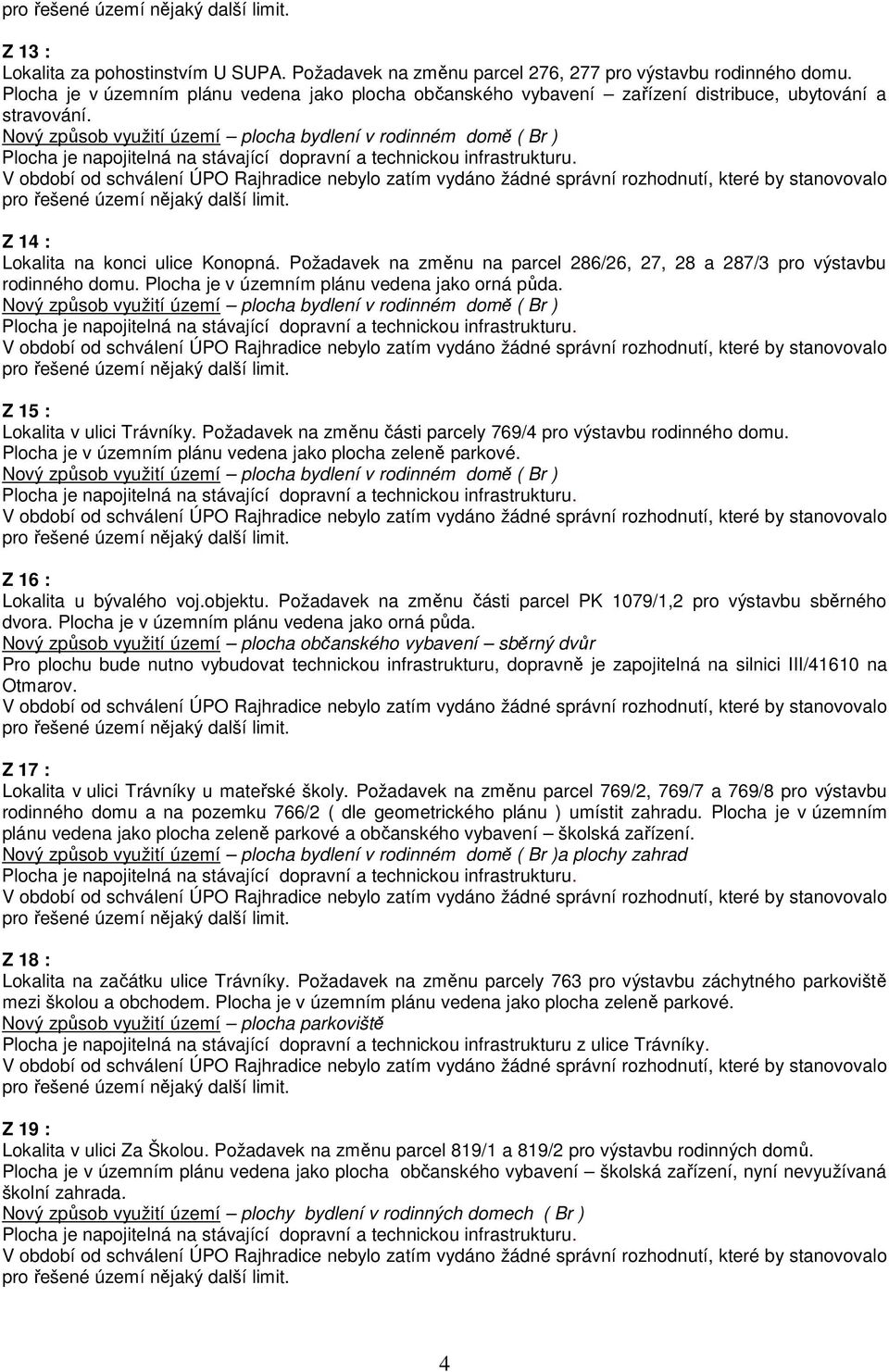 Požadavek na změnu na parcel 286/26, 27, 28 a 287/3 pro výstavbu rodinného domu. Plocha je v územním plánu vedena jako orná půda. Z 15 : Lokalita v ulici Trávníky.