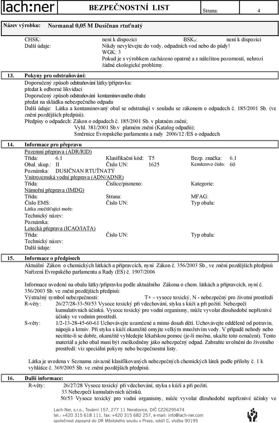 kontaminovaný obal se odstraňují v souladu se zákonem o odpadech č. 185/2001 Sb. (ve znění pozdějších předpisů). Předpisy o odpadech: Zákon o odpadech č. 185/2001 Sb. v platném znění; Vyhl.