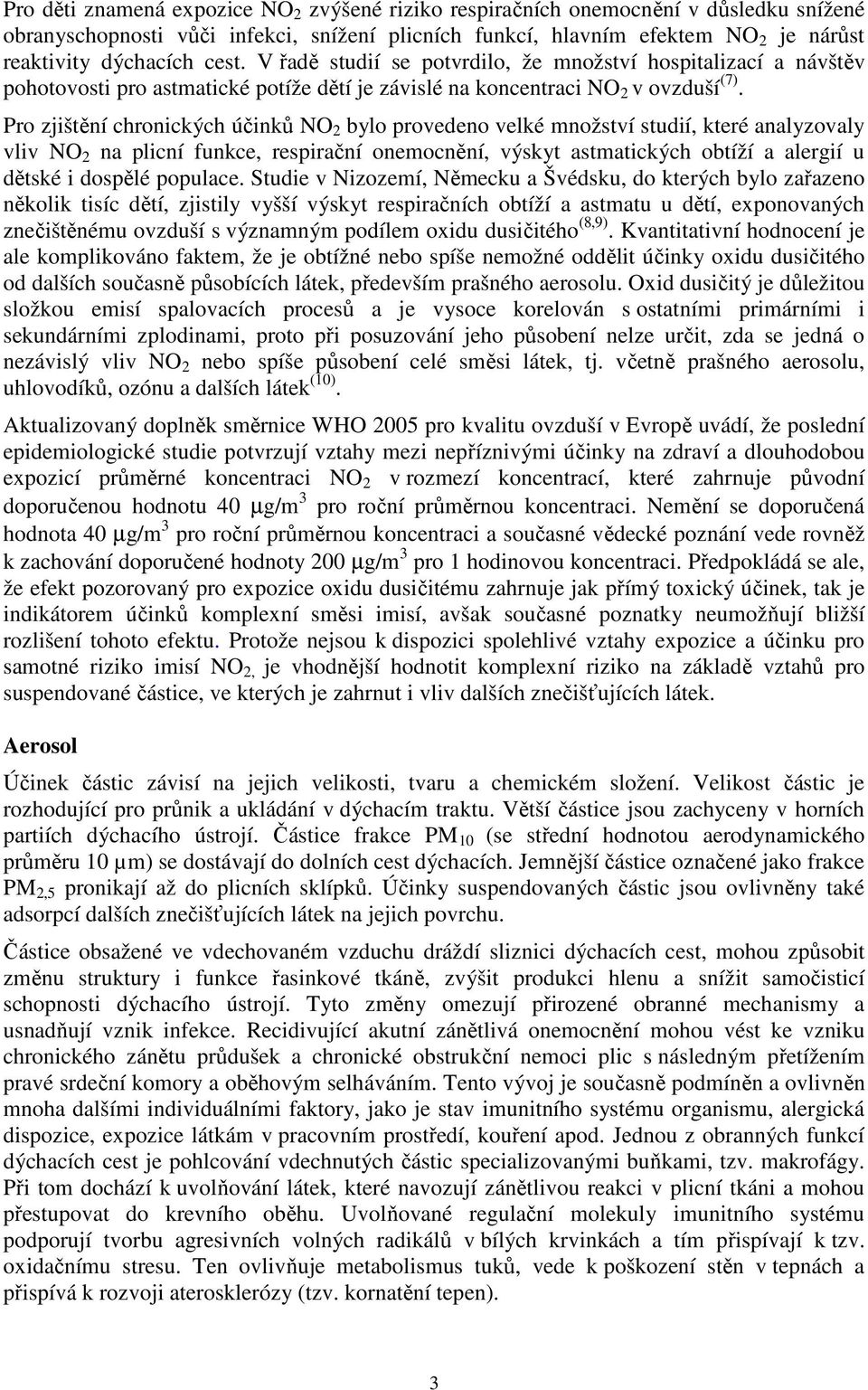 Pro zjištění chronických účinků NO 2 bylo provedeno velké množství studií, které analyzovaly vliv NO 2 na plicní funkce, respirační onemocnění, výskyt astmatických obtíží a alergií u dětské i dospělé