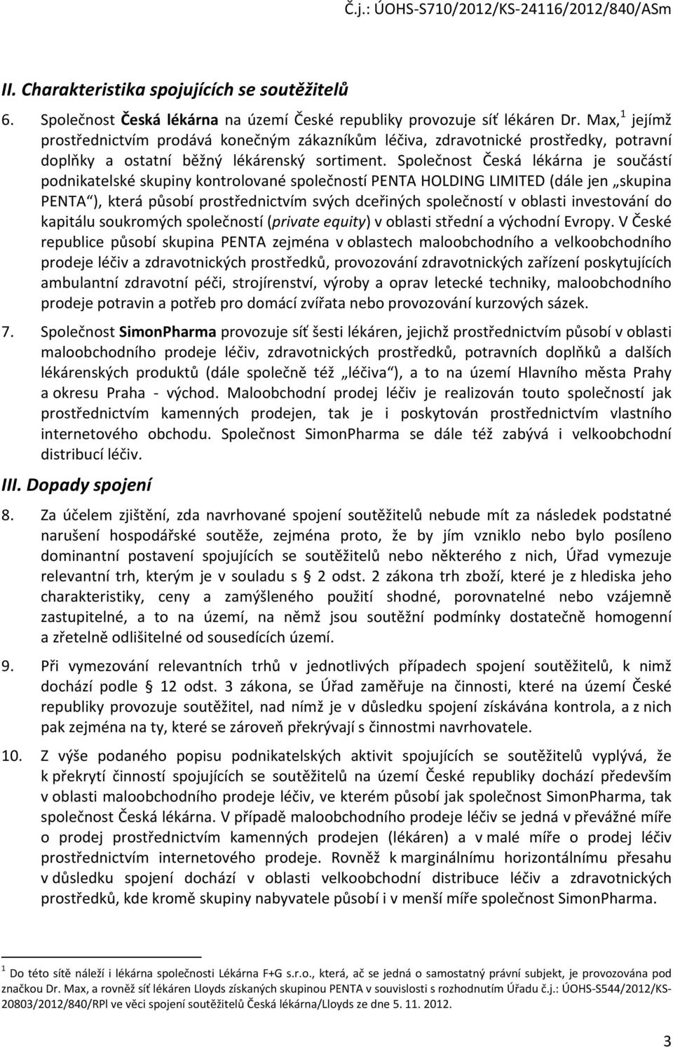 Společnost Česká lékárna je součástí podnikatelské skupiny kontrolované společností PENTA HOLDING LIMITED (dále jen skupina PENTA ), která působí prostřednictvím svých dceřiných společností v oblasti