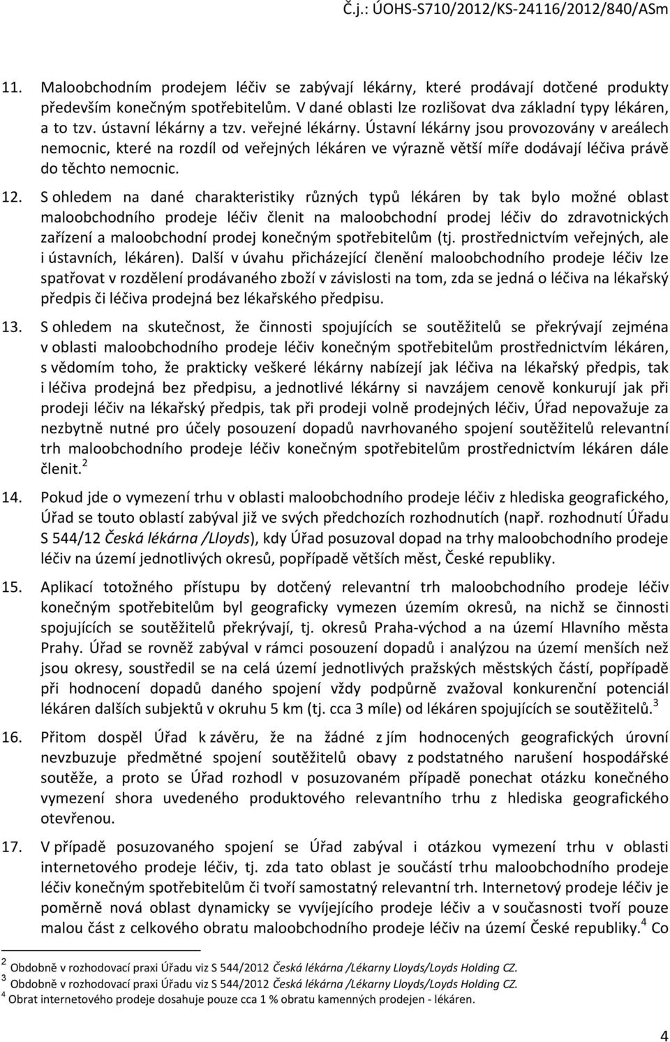 S ohledem na dané charakteristiky různých typů lékáren by tak bylo možné oblast maloobchodního prodeje léčiv členit na maloobchodní prodej léčiv do zdravotnických zařízení a maloobchodní prodej