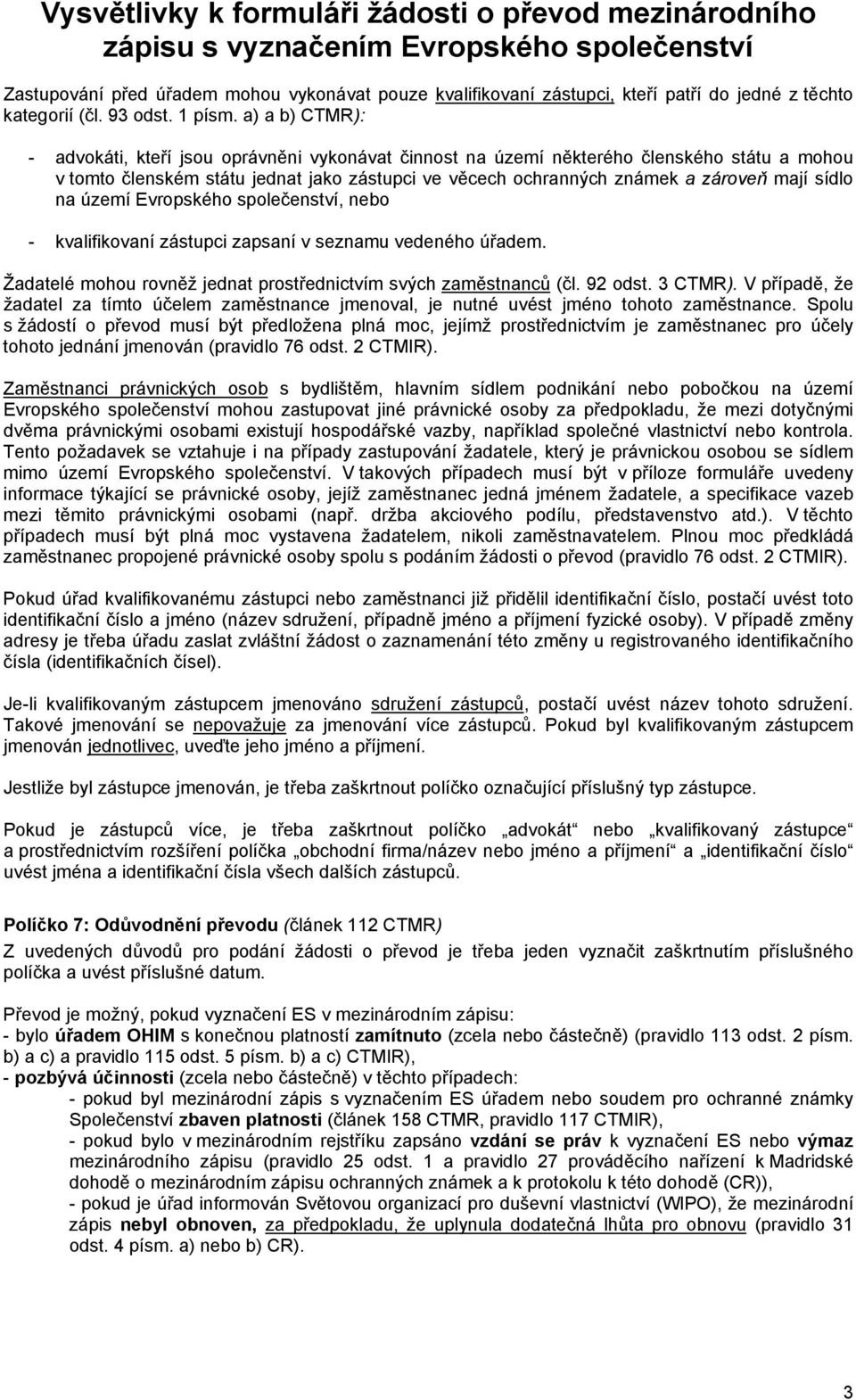 sídlo na území Evropského společenství, nebo - kvalifikovaní zástupci zapsaní v seznamu vedeného úřadem. Žadatelé mohou rovněž jednat prostřednictvím svých zaměstnanců (čl. 92 odst. 3 CTMR).