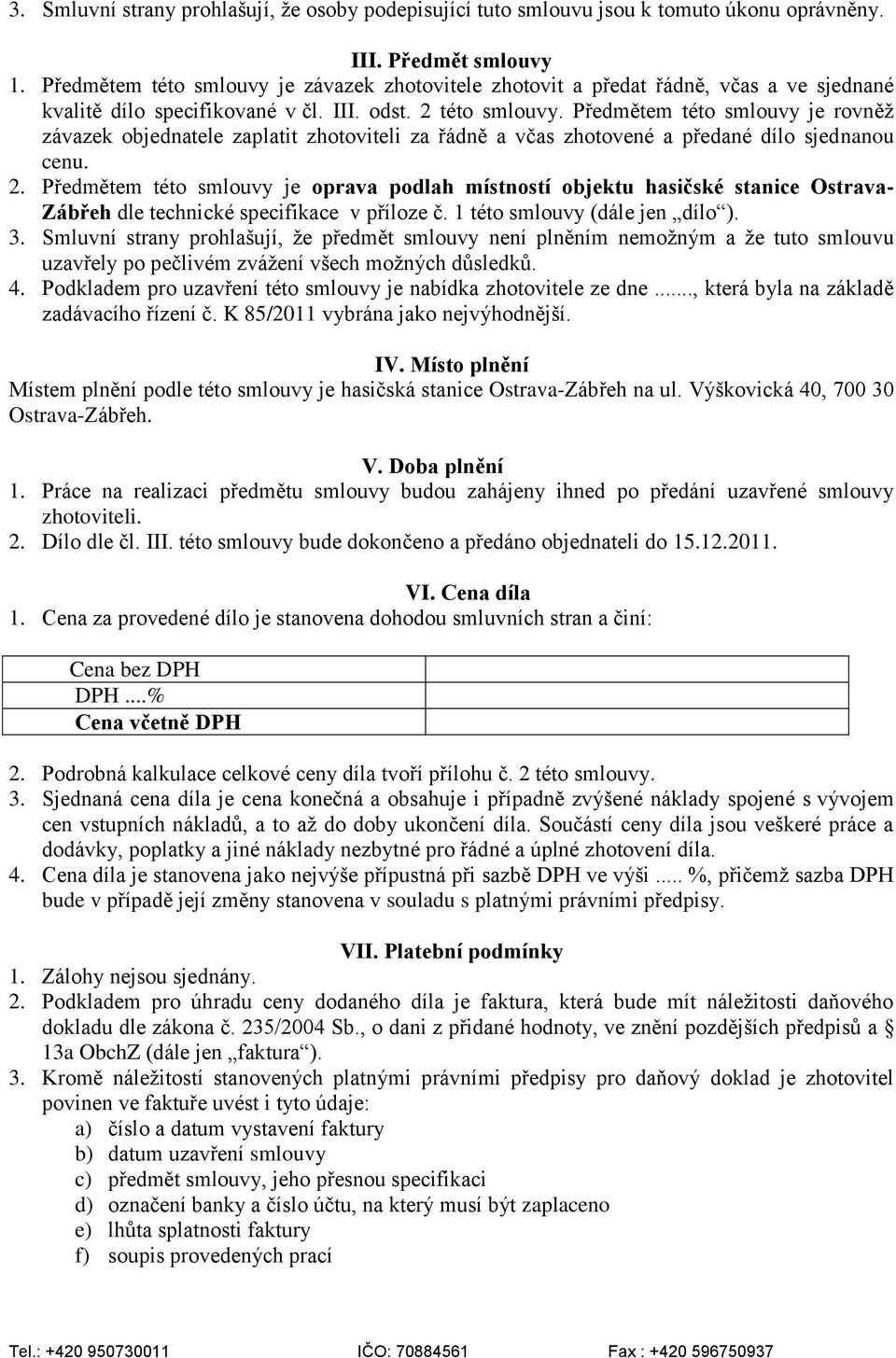 Předmětem této smlouvy je rovněž závazek objednatele zaplatit zhotoviteli za řádně a včas zhotovené a předané dílo sjednanou cenu. 2.