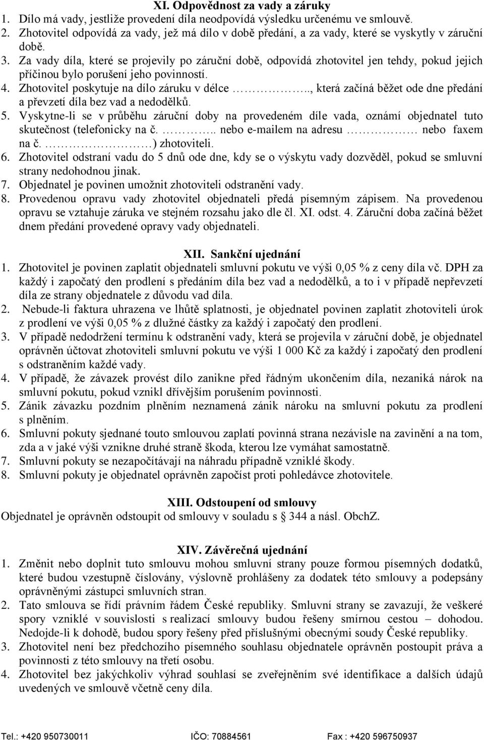 Za vady díla, které se projevily po záruční době, odpovídá zhotovitel jen tehdy, pokud jejich příčinou bylo porušení jeho povinností. 4. Zhotovitel poskytuje na dílo záruku v délce.