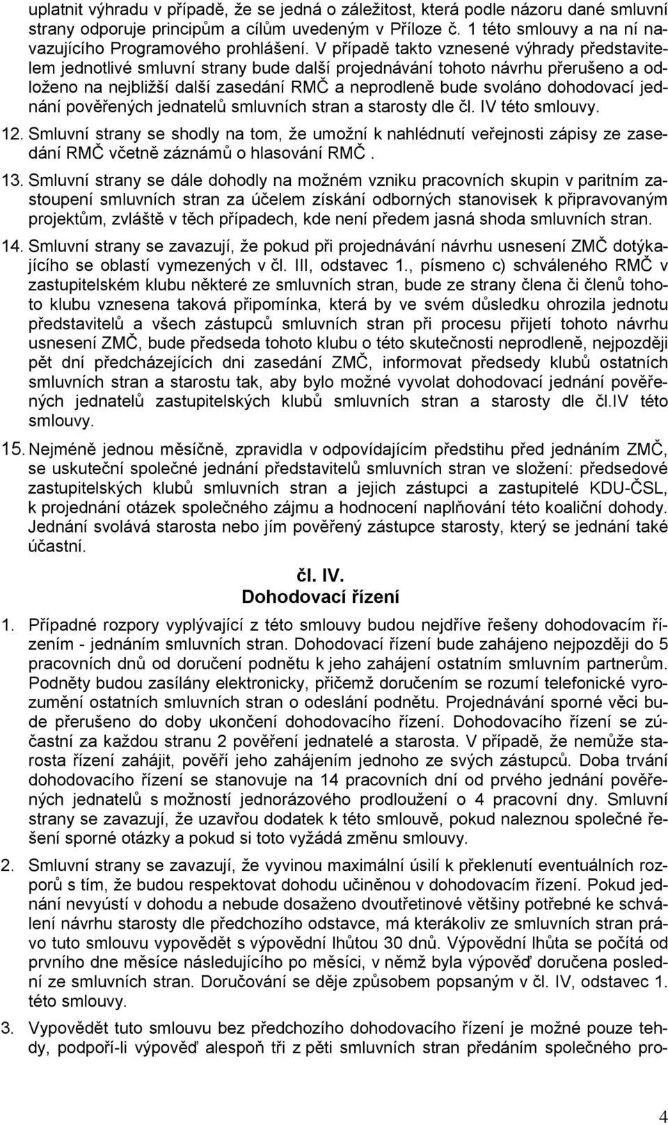 V případě takto vznesené výhrady představitelem jednotlivé smluvní strany bude další projednávání tohoto návrhu přerušeno a odloženo na nejbližší další zasedání RMČ a neprodleně bude svoláno