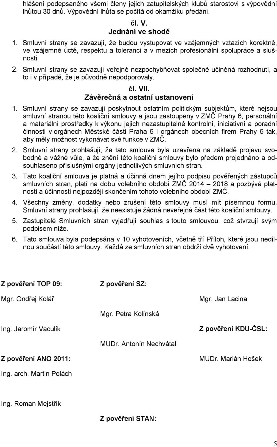 Smluvní strany se zavazují veřejně nezpochybňovat společně učiněná rozhodnutí, a to i v případě, že je původně nepodporovaly. čl. VII. Závěrečná a ostatní ustanovení 1.