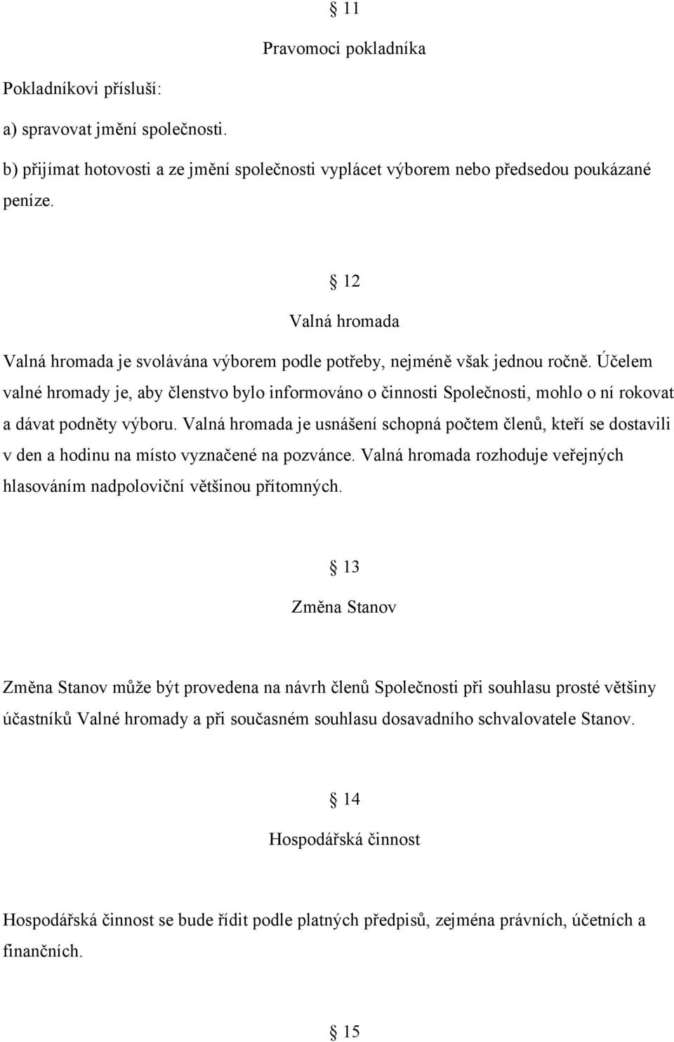 Účelem valné hromady je, aby členstvo bylo informováno o činnosti Společnosti, mohlo o ní rokovat a dávat podněty výboru.