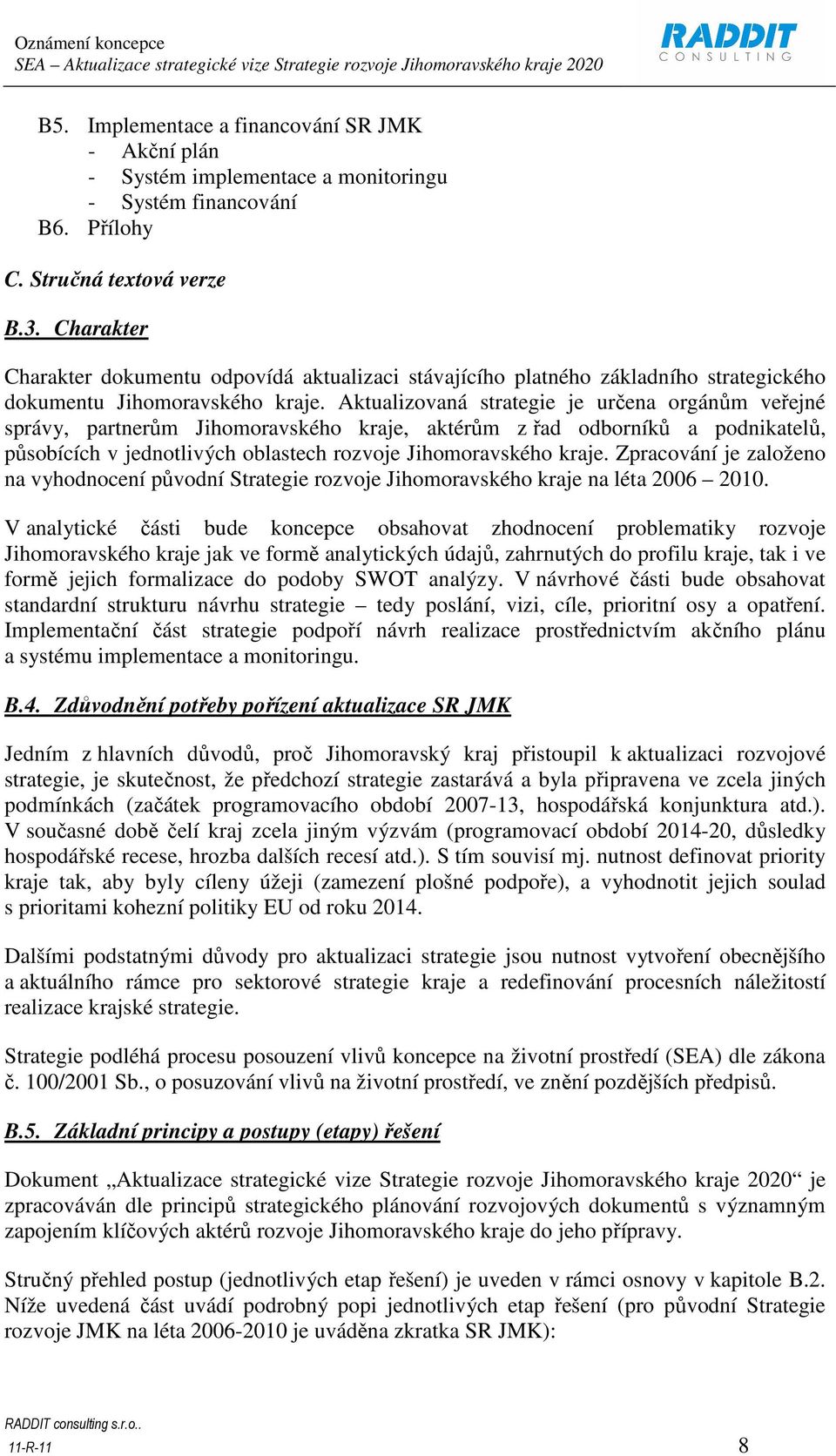 Aktualizovaná strategie je určena orgánům veřejné správy, partnerům Jihomoravského kraje, aktérům z řad odborníků a podnikatelů, působících v jednotlivých oblastech rozvoje Jihomoravského kraje.