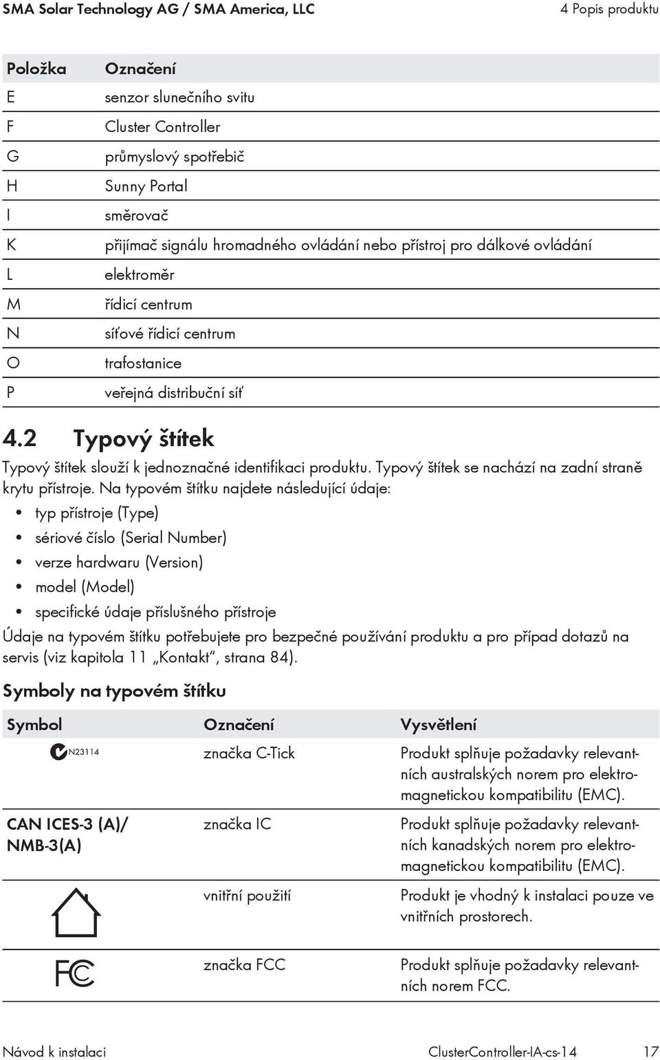 2 Typový štítek Typový štítek slouží k jednoznačné identifikaci produktu. Typový štítek se nachází na zadní straně krytu přístroje.