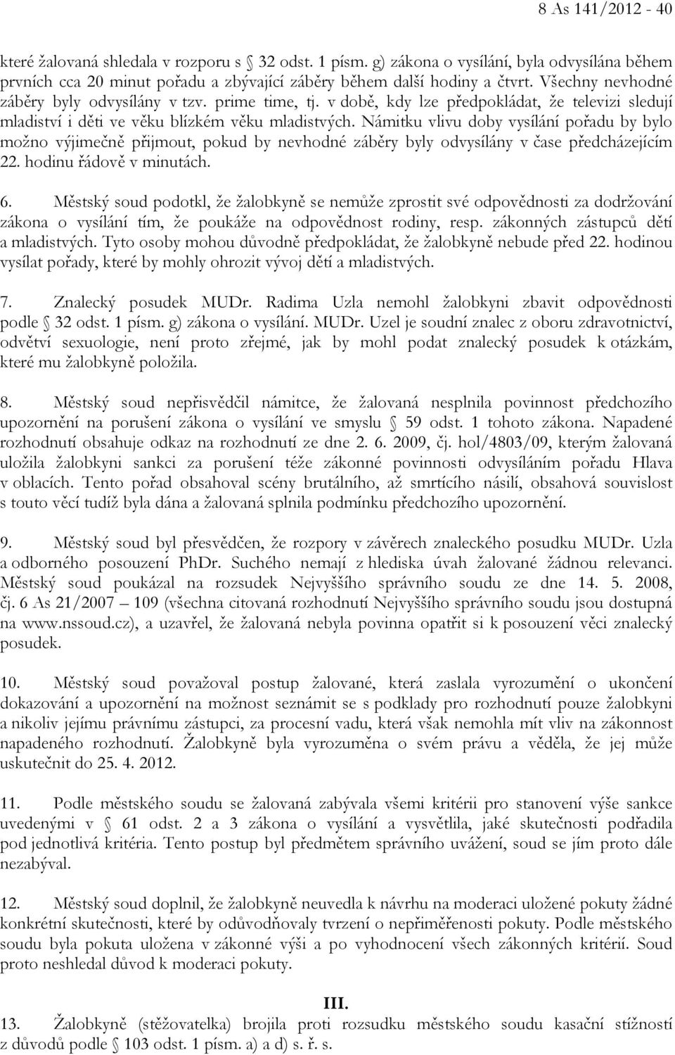 Námitku vlivu doby vysílání pořadu by bylo možno výjimečně přijmout, pokud by nevhodné záběry byly odvysílány v čase předcházejícím 22. hodinu řádově v minutách. 6.