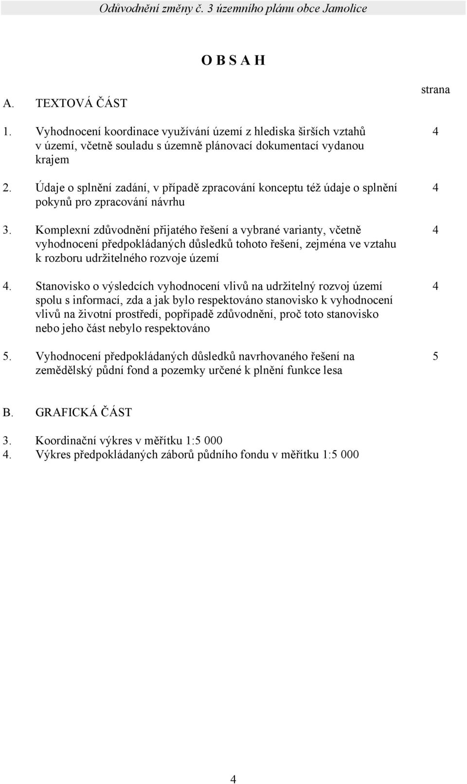 Komplexní zdůvodnění přijatého řešení a vybrané varianty, včetně vyhodnocení předpokládaných důsledků tohoto řešení, zejména ve vztahu k rozboru udržitelného rozvoje území.