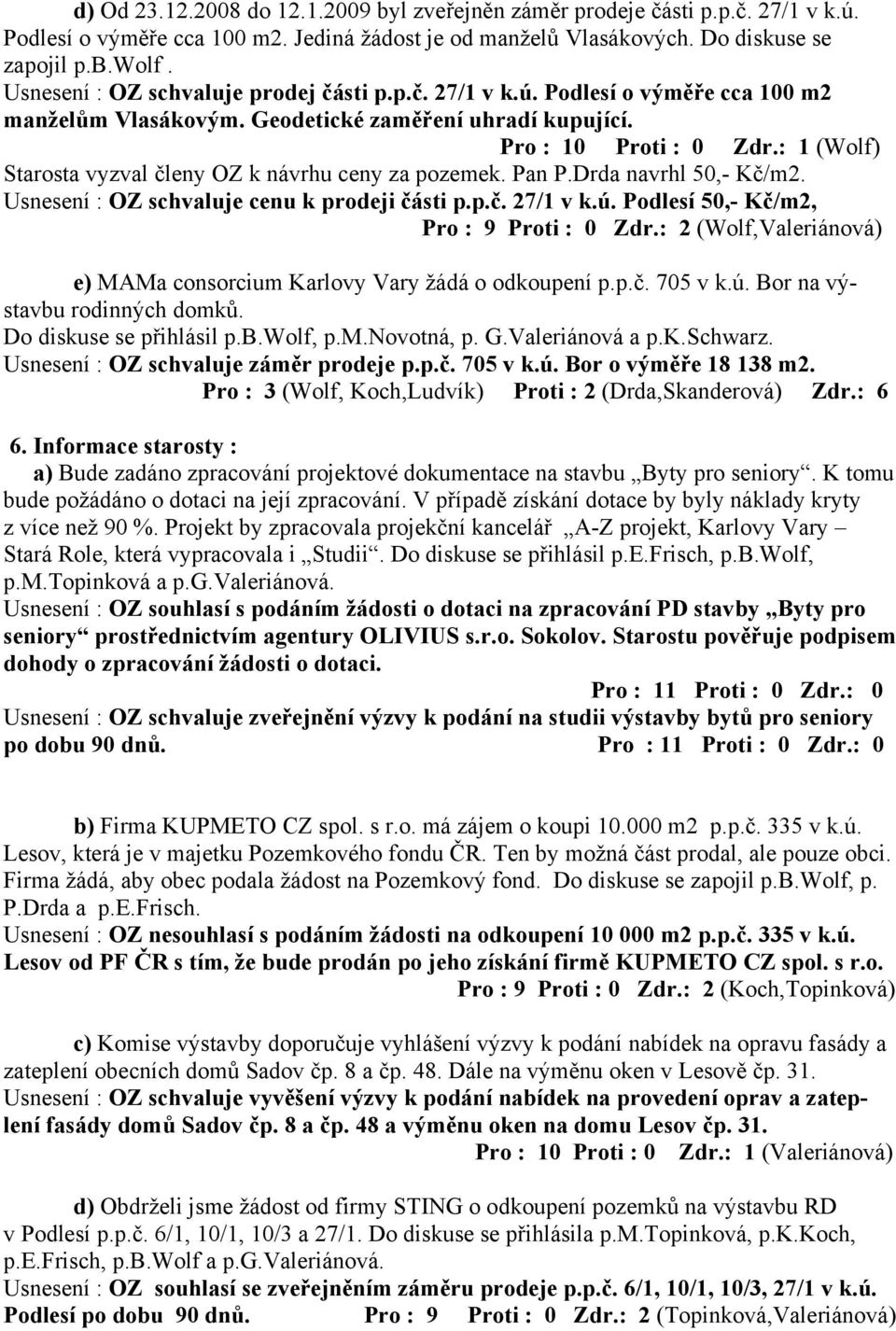 : 1 (Wolf) Starosta vyzval členy OZ k návrhu ceny za pozemek. Pan P.Drda navrhl 50,- Kč/m2. Usnesení : OZ schvaluje cenu k prodeji části p.p.č. 27/1 v k.ú. Podlesí 50,- Kč/m2, Pro : 9 Proti : 0 Zdr.