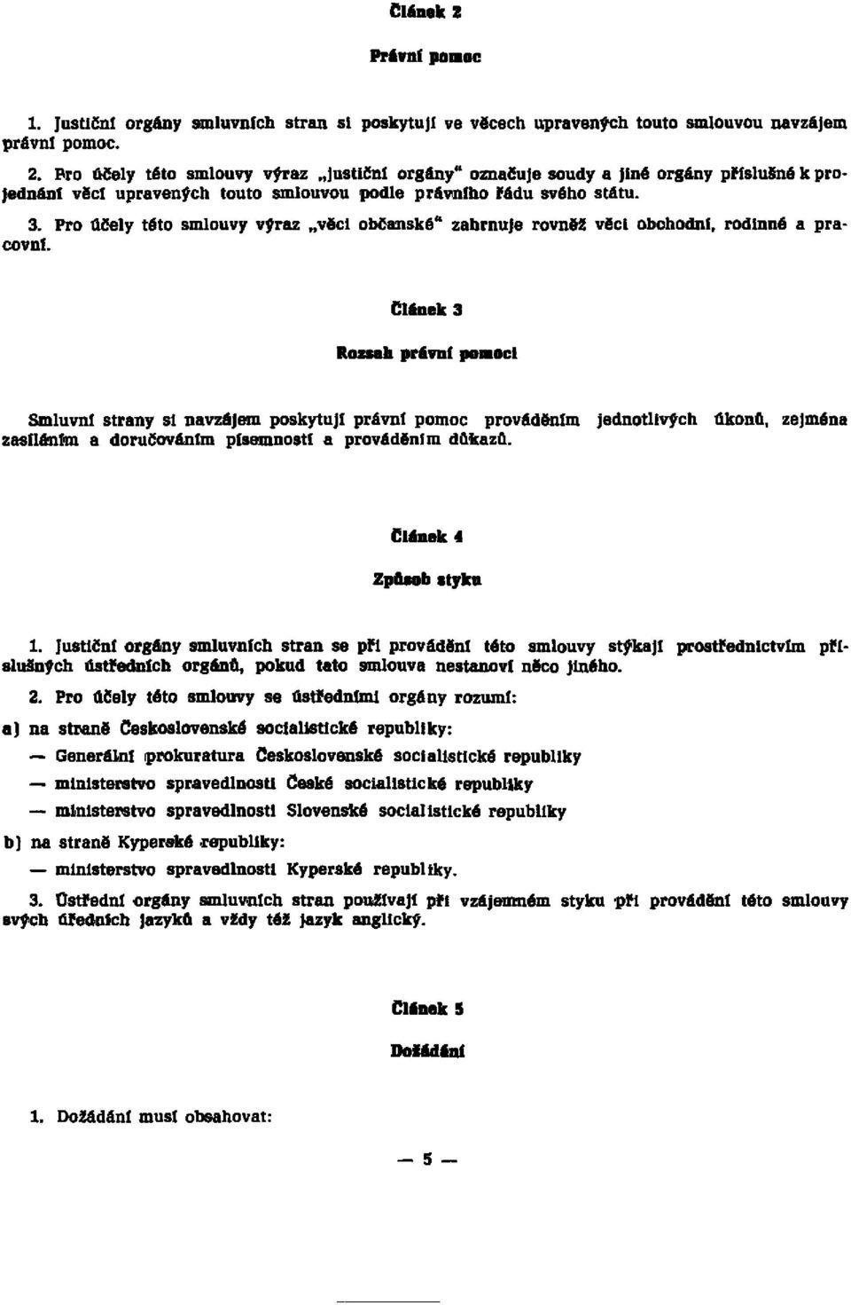 Článek 3 Rozsah právní pomoci Smluvní strany si navzájem poskytují právní pomoc provedením zasíláním a doručováním písemností a prováděním důkazů. jednotlivých úkonů, zejména Článek 4 Způsob styku 1.