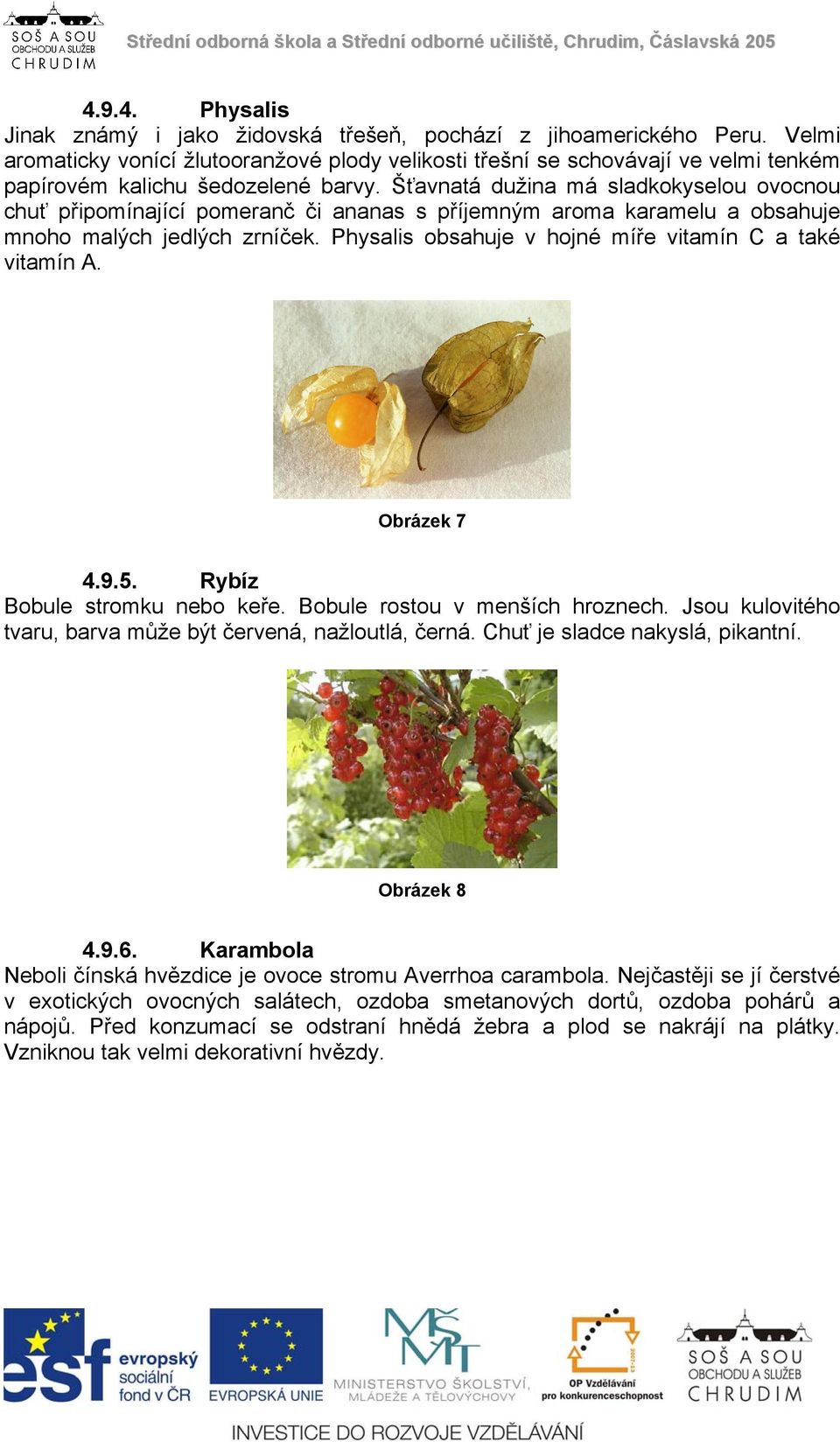 Šťavnatá dužina má sladkokyselou ovocnou chuť připomínající pomeranč či ananas s příjemným aroma karamelu a obsahuje mnoho malých jedlých zrníček.