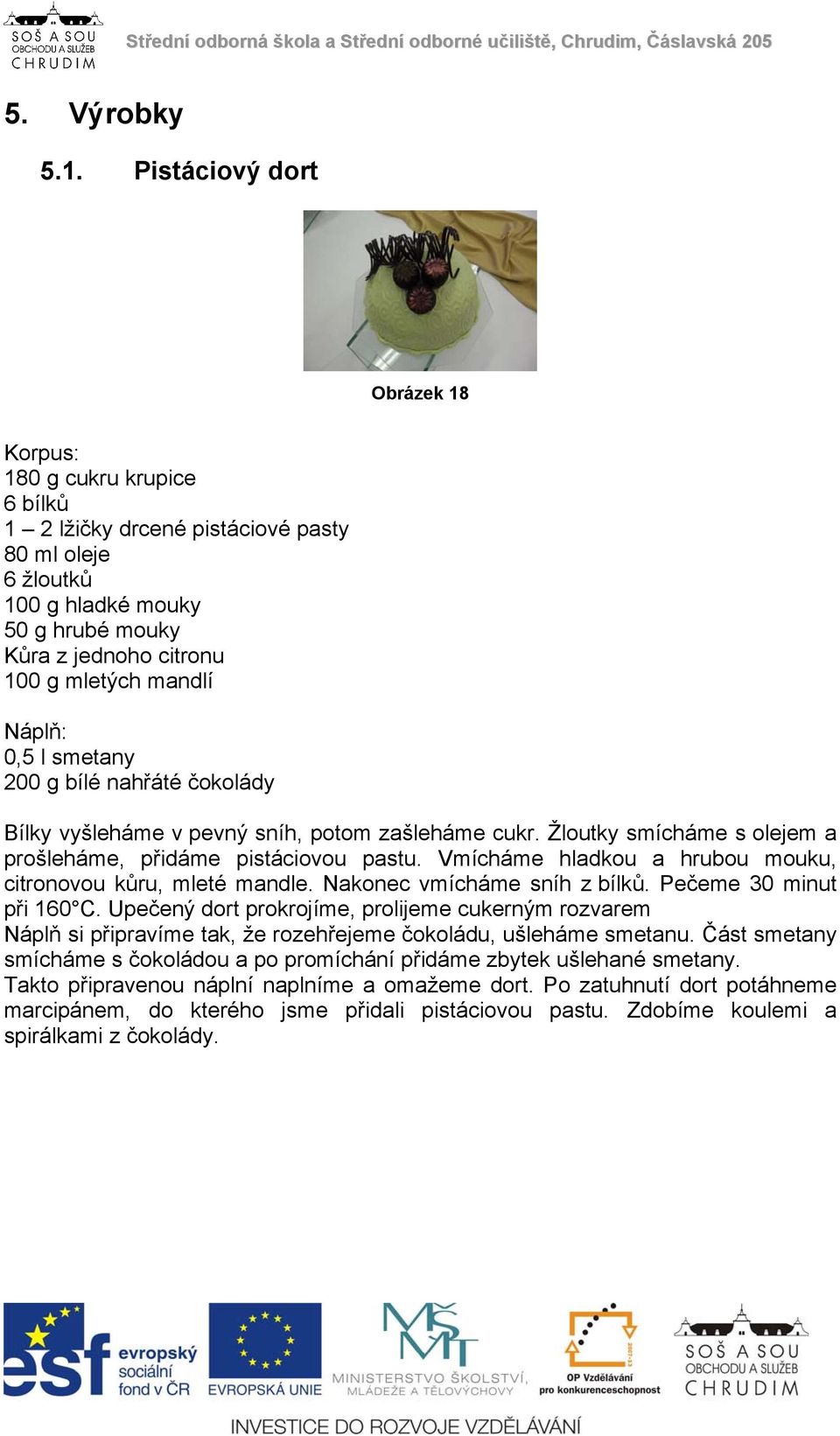 Náplň: 0,5 l smetany 200 g bílé nahřáté čokolády Bílky vyšleháme v pevný sníh, potom zašleháme cukr. Žloutky smícháme s olejem a prošleháme, přidáme pistáciovou pastu.