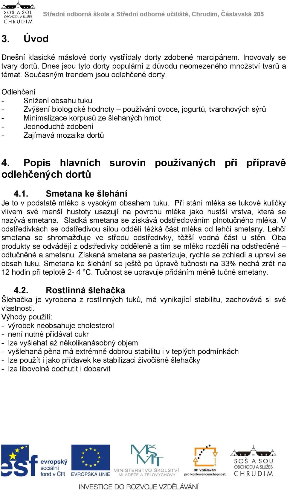 Odlehčení - Snížení obsahu tuku - Zvýšení biologické hodnoty používání ovoce, jogurtů, tvarohových sýrů - Minimalizace korpusů ze šlehaných hmot - Jednoduché zdobení - Zajímavá mozaika dortů 4.
