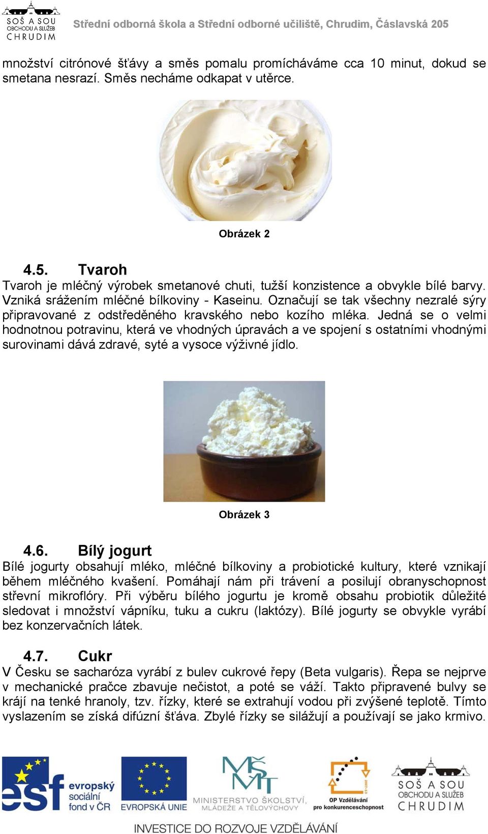 Označují se tak všechny nezralé sýry připravované z odstředěného kravského nebo kozího mléka.