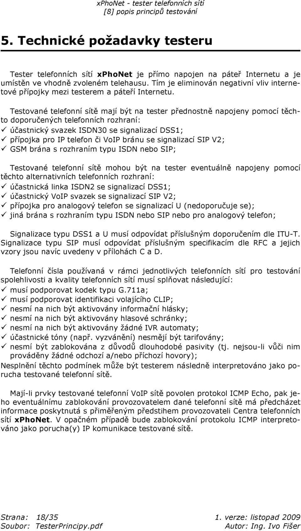 Testované telefonní sít mají být na tester p ednostn napojeny pomocí t chto doporu ených telefonních rozhraní: ú astnický svazek ISDN30 se signalizací DSS1; p ípojka pro IP telefon i VoIP bránu se