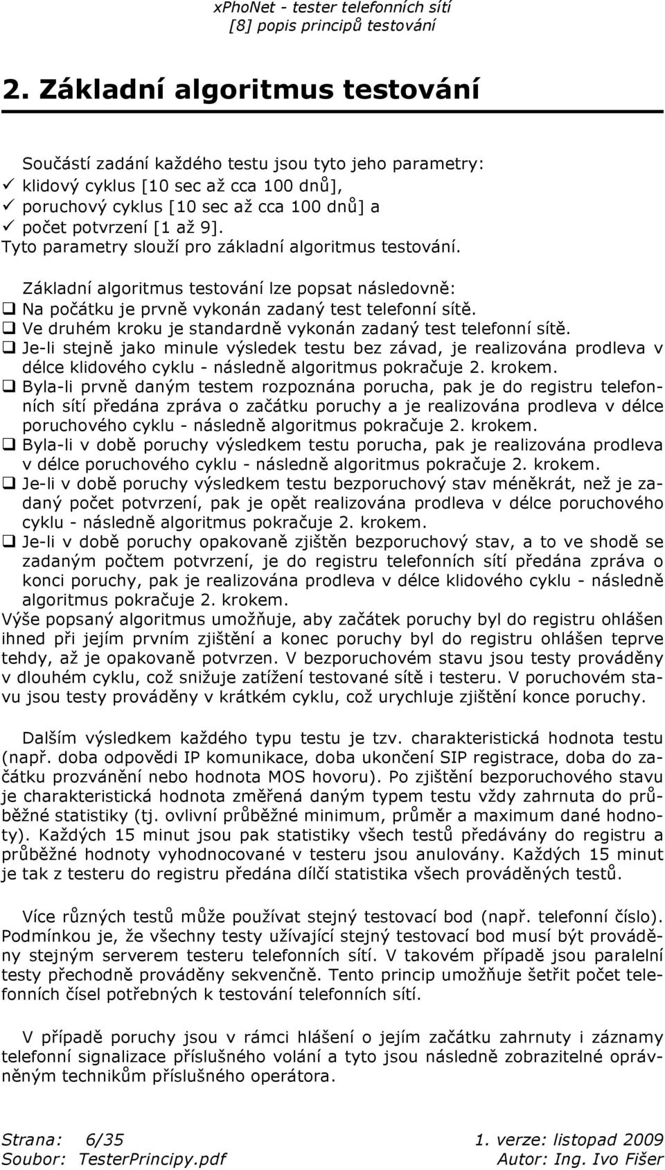 q Ve druhém kroku je standardn vykonán zadaný test telefonní sít. q Je-li stejn jako minule výsledek testu bez závad, je realizována prodleva v délce klidového cyklu - následn algoritmus pokra uje 2.