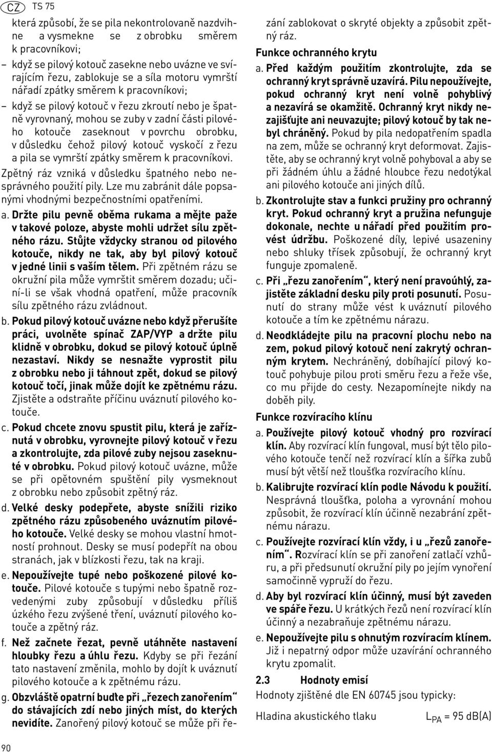 pilový kotouč vyskočí z řezu a pila se vymrští zpátky směrem k pracovníkovi. Zpětný ráz vzniká v důsledku špatného nebo nesprávného použití pily.