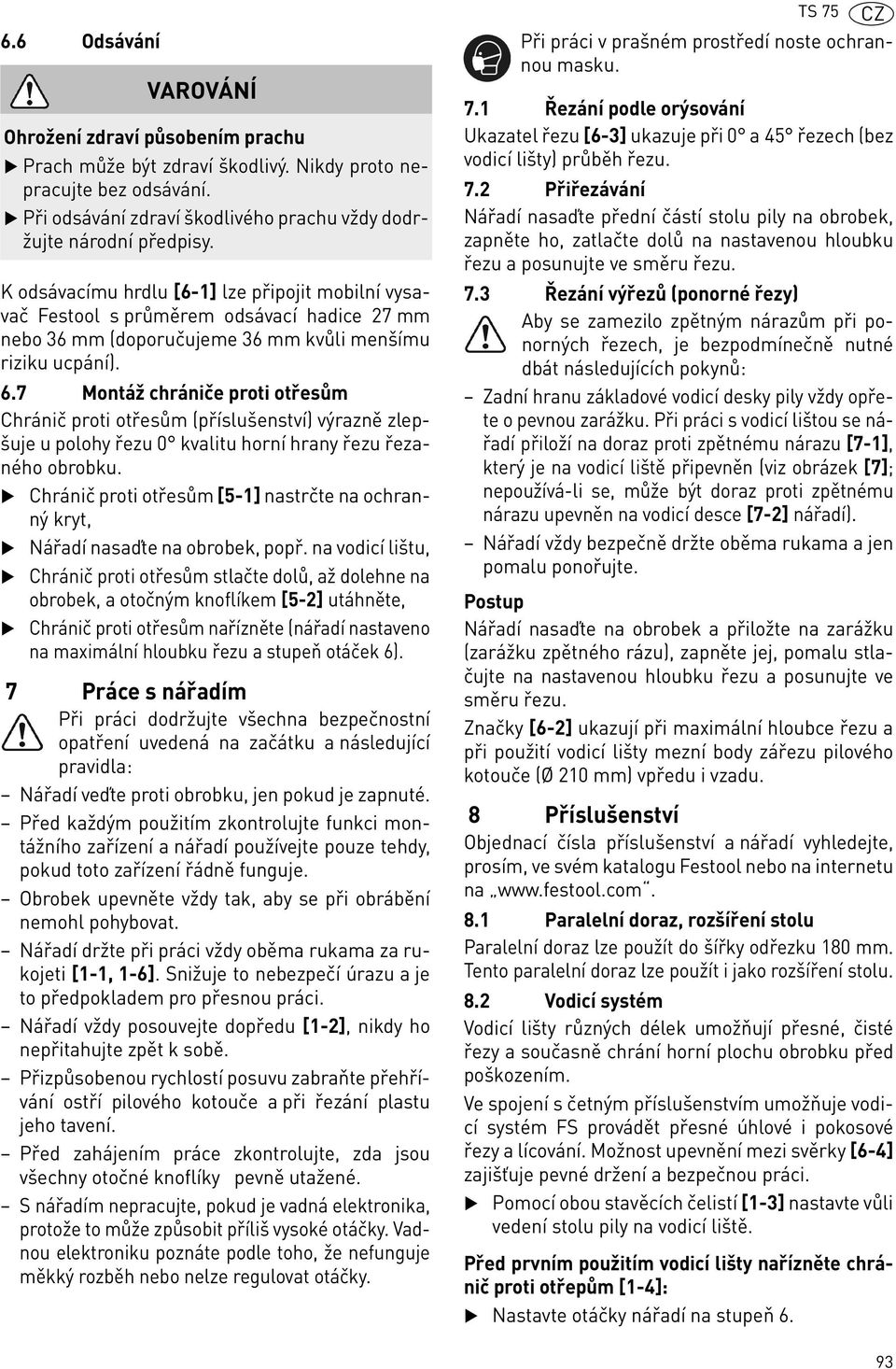 7 Montáž chrániče proti otřesům Chránič proti otřesům (příslušenství) výrazně zlepšuje u polohy řezu 0 kvalitu horní hrany řezu řezaného obrobku.