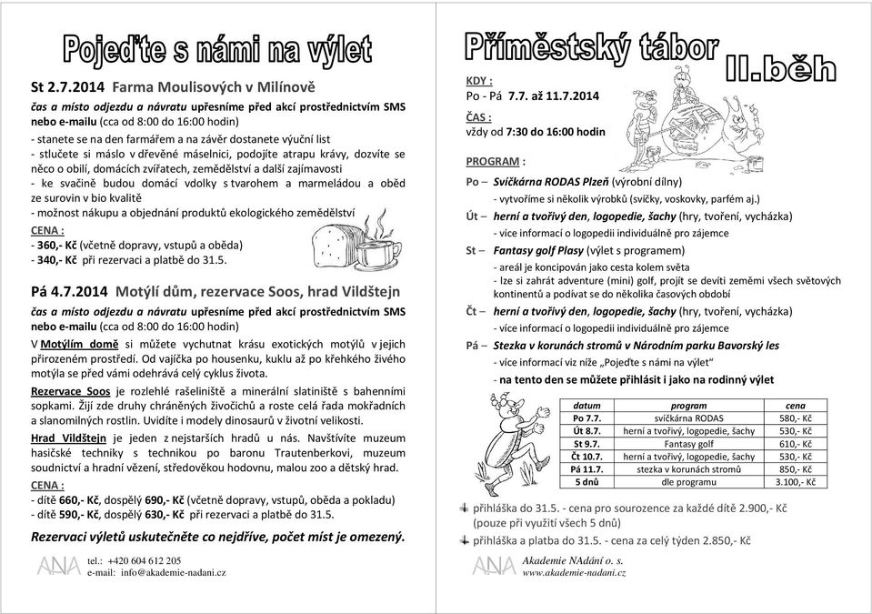 krávy, dozvíte se něco o obilí, domácích zvířatech, zemědělství a další zajímavosti - ke svačině budou domácí vdolky s tvarohem a marmeládou a oběd ze surovin v bio kvalitě - možnost nákupu a