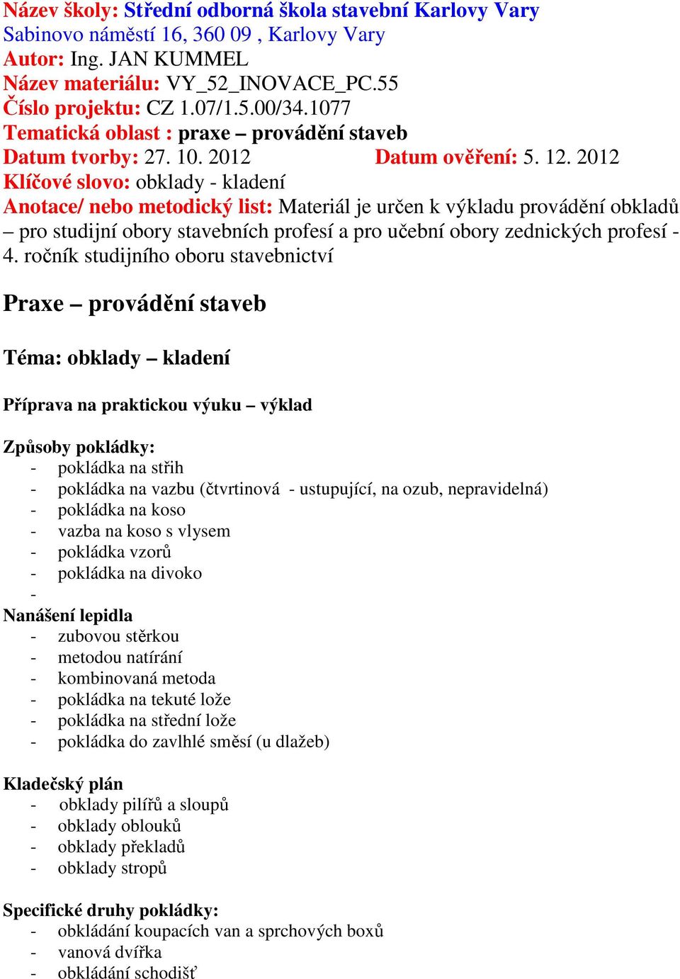 2012 Klíčové slovo: obkldy - kldení Anotce/ nebo metodický list: Mteriál je určen k výkldu provádění obkldů pro studijní obory stvebních profesí pro učební obory zednických profesí - 4.