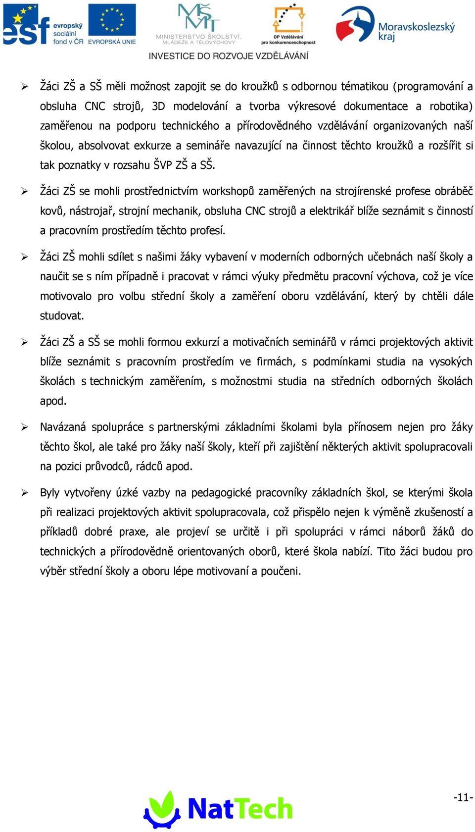 Ţáci ZŠ se mohli prostřednictvím workshopů zaměřených na strojírenské profese obráběč kovů, nástrojař, strojní mechanik, obsluha CNC strojů a elektrikář blíţe seznámit s činností a pracovním