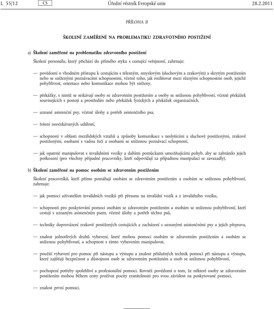 .2.2011 PŘÍLOHA II ŠKOLENÍ ZAMĚŘENÉ NA PROBLEMATIKU ZDRAVOTNÍHO POSTIŽENÍ a) Školení zaměřené na problematiku zdravotního postižení Školení personálu, který přichází do přímého styku s cestující