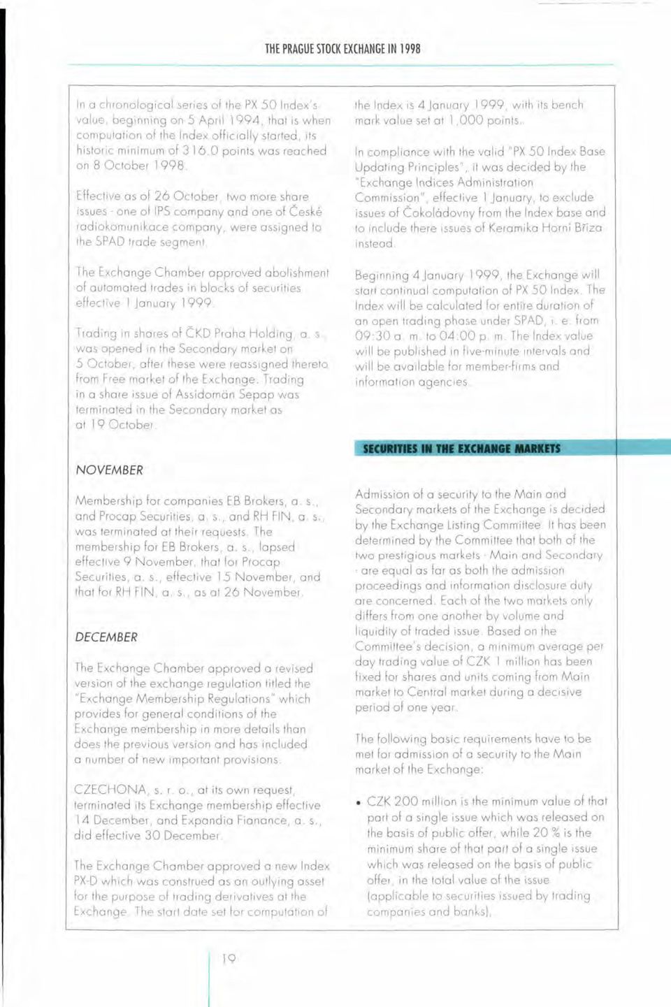 The Exchange Chamber approved abolishment of automated trades in blocks of securities effective 1 January 1999. Trading in shares of ČKD Praha Holding, a. s., was opened in the Secondary market on 5 October, after these were reassigned thereto from Free market of the Exchange.