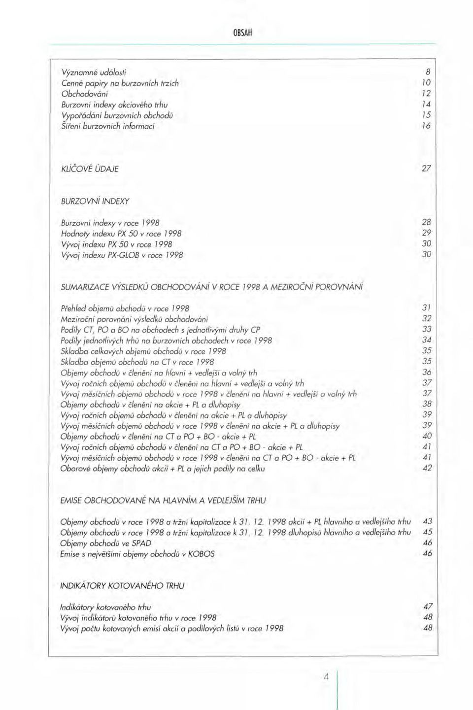 MEZIROČNÍ POROVNÁNÍ Přehled objemů obchodů v roce 1998 3 1 Meziroční porovnání výsledků obchodování 32 Podíly CT, PO a BO na obchodech s jednotlivými druhy CP 33 Podíly jednotlivých trhů na