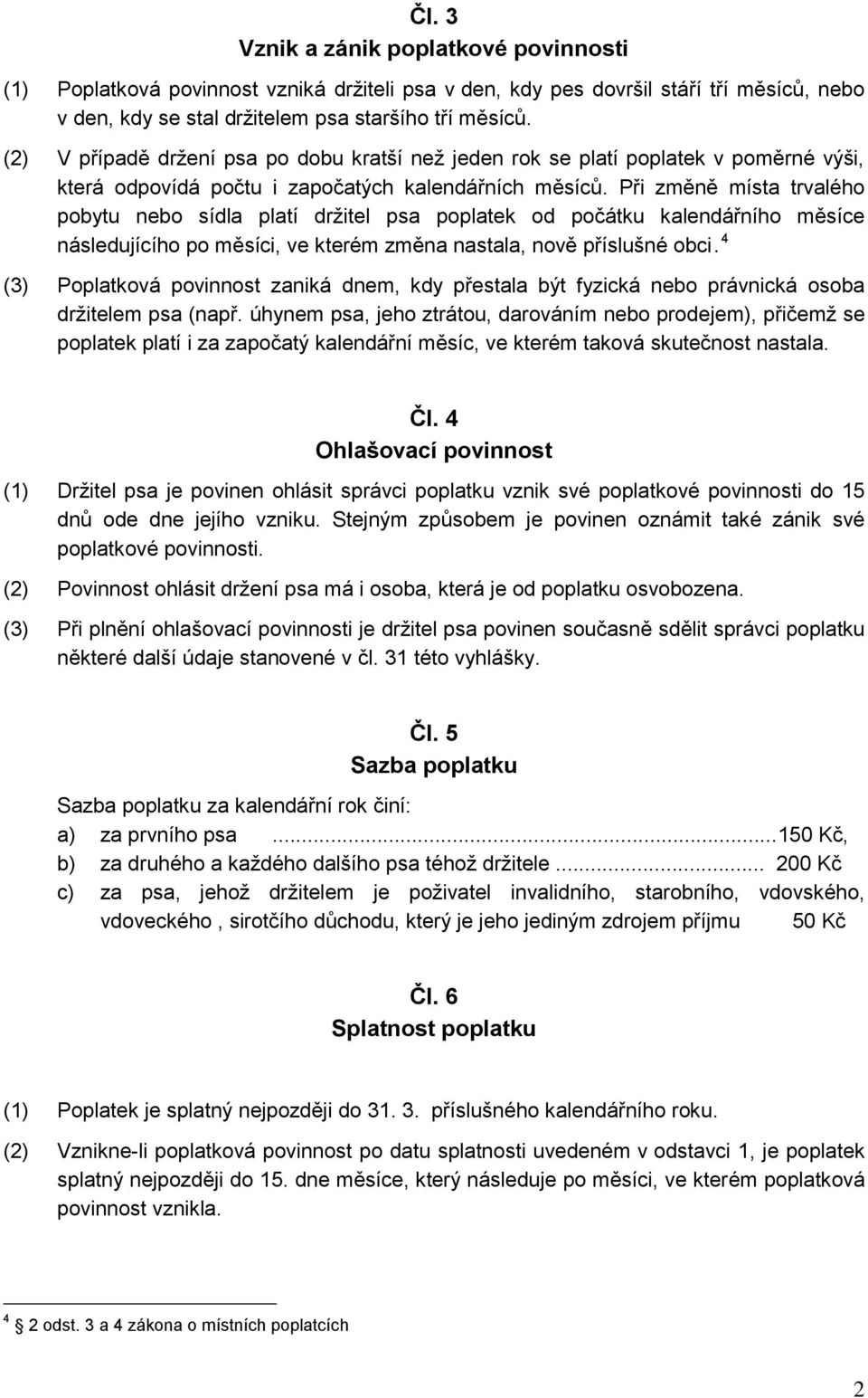 Při změně místa trvalého pobytu nebo sídla platí držitel psa poplatek od počátku kalendářního měsíce následujícího po měsíci, ve kterém změna nastala, nově příslušné obci.