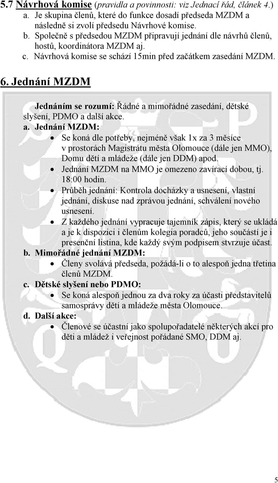 Jednání MZDM Jednáním se rozumí: Řádné a mimořádné zasedání, dětské slyšení, PDMO a další akce. a. Jednání MZDM: Se koná dle potřeby, nejméně však 1x za 3 měsíce v prostorách Magistrátu města Olomouce (dále jen MMO), Domu dětí a mládeže (dále jen DDM) apod.