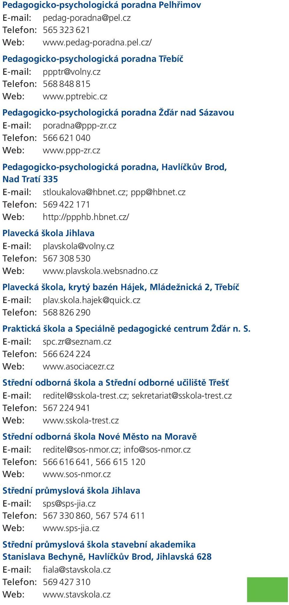 cz Telefon: 566 621 040 Web: www.ppp-zr.cz Pedagogicko-psychologická poradna, Havlíčkův Brod, Nad Tratí 335 E-mail: stloukalova@hbnet.cz; ppp@hbnet.cz Telefon: 569 422 171 Web: http://ppphb.hbnet.cz/ Plavecká škola Jihlava E-mail: plavskola@volny.