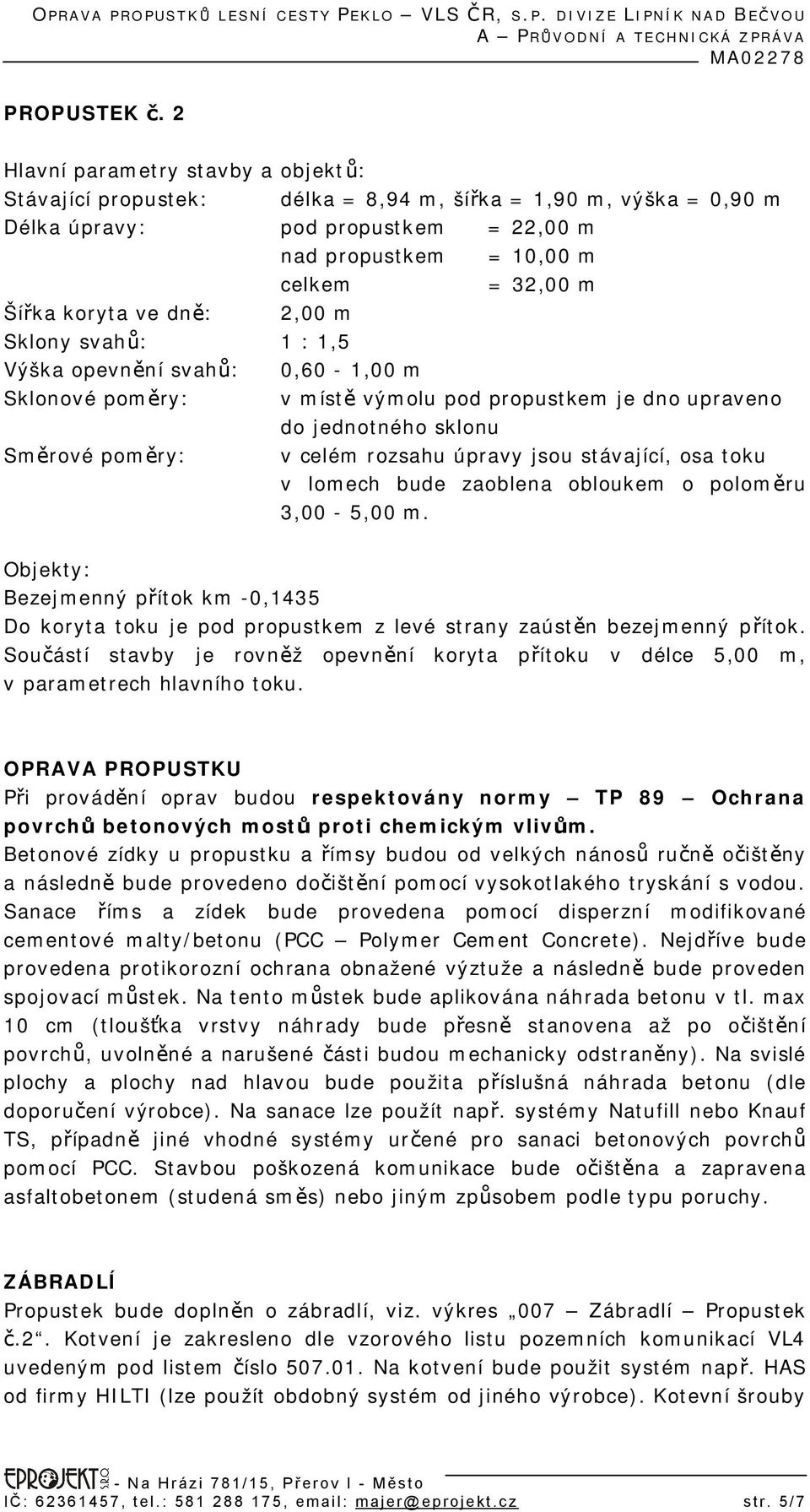 Sklony svahů: 1 : 1,5 Výška opevnění svahů: 0,60-1,00 m Sklonové poměry: Směrové poměry: = 10,00 m = 32,00 m v místě výmolu pod propustkem je dno upraveno do jednotného sklonu v celém rozsahu úpravy