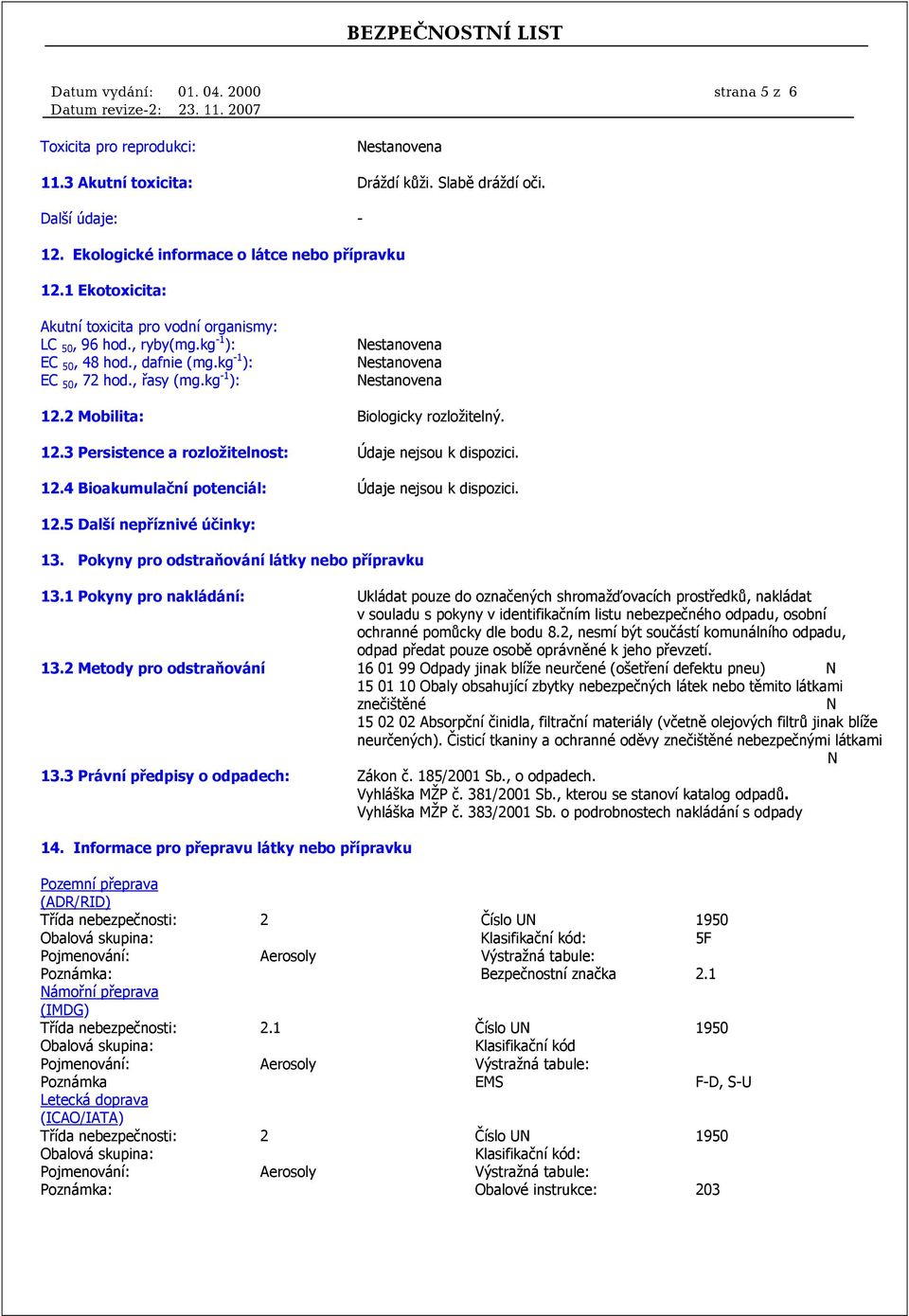 2 Mobilita: Biologicky rozložitelný. 12.3 Persistence a rozložitelnost: Údaje nejsou k dispozici. 12.4 Bioakumulační potenciál: Údaje nejsou k dispozici. 12.5 Další nepříznivé účinky: 13.