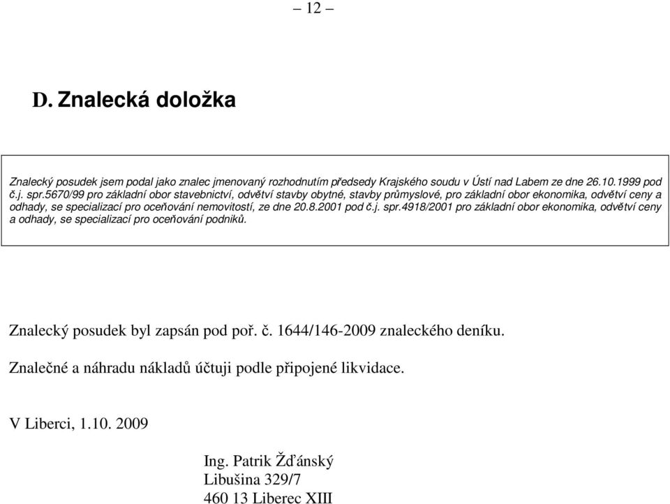 nemovitostí, ze dne 20.8.2001 pod č.j. spr.4918/2001 pro základní obor ekonomika, odvětví ceny a odhady, se specializací pro oceňování podniků.