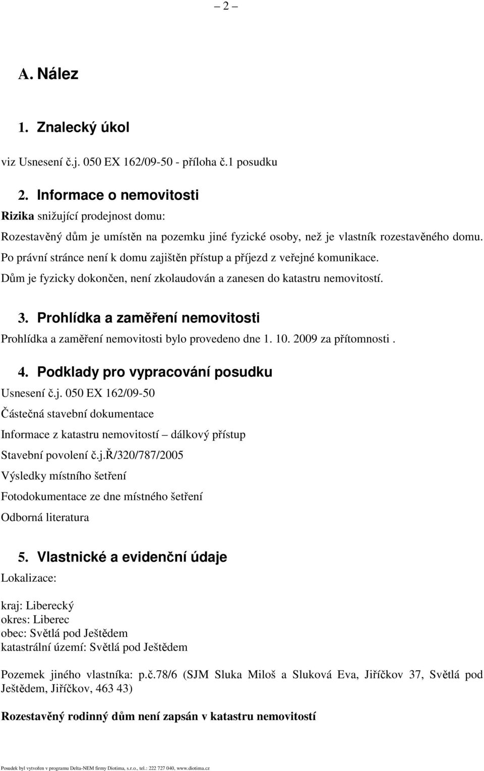 Po právní stránce není k domu zajištěn přístup a příjezd z veřejné komunikace. Dům je fyzicky dokončen, není zkolaudován a zanesen do katastru nemovitostí. 3.