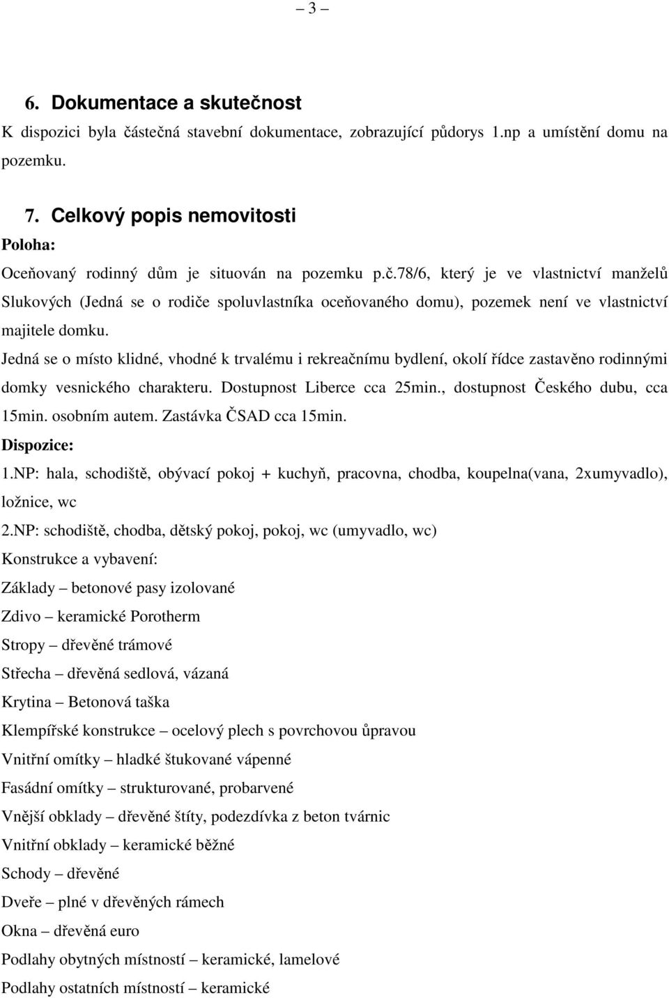 78/6, který je ve vlastnictví manželů Slukových (Jedná se o rodiče spoluvlastníka oceňovaného domu), pozemek není ve vlastnictví majitele domku.