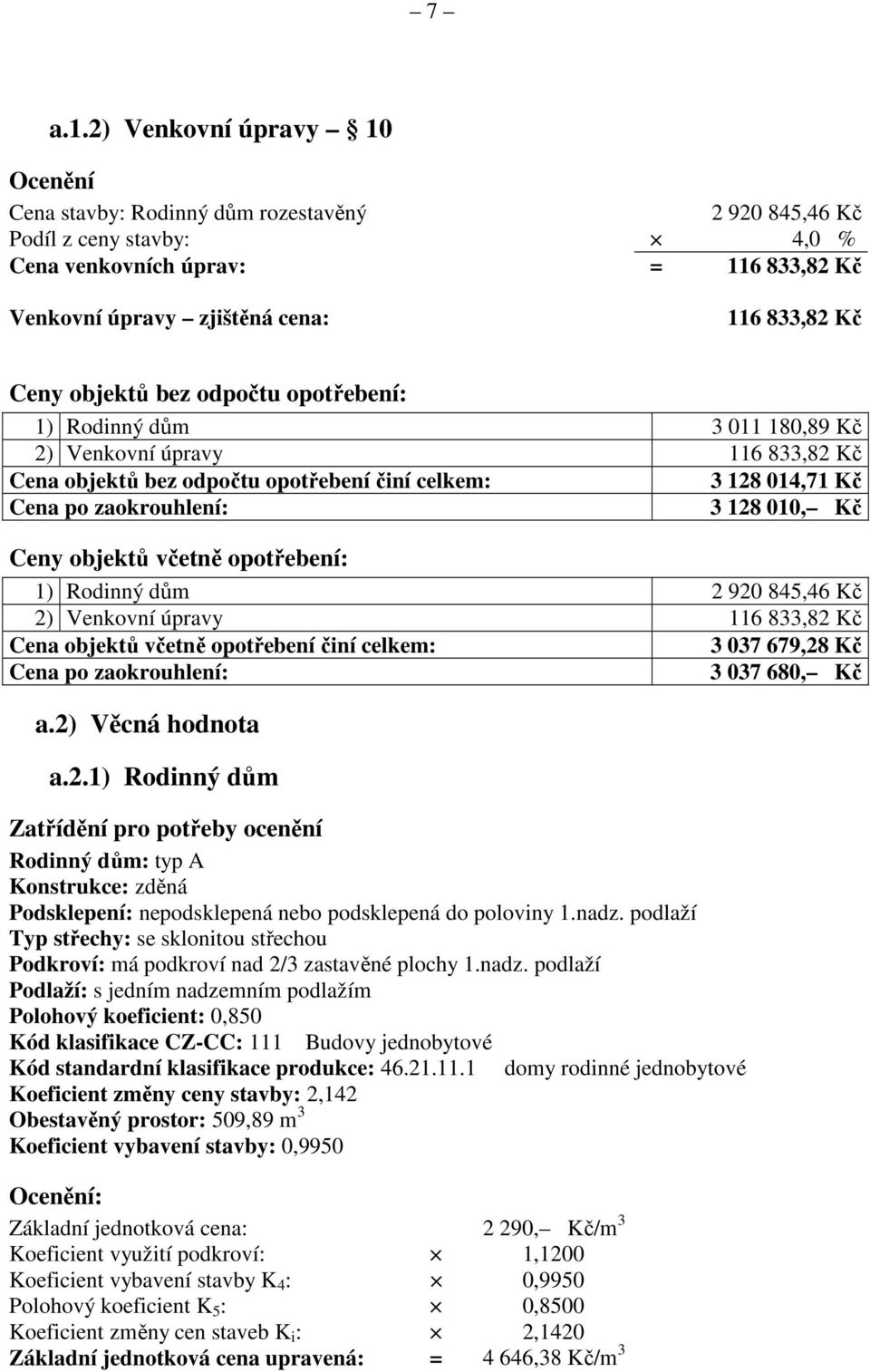 objektů bez odpočtu opotřebení: 1) Rodinný dům 3 011 180,89 Kč 2) Venkovní úpravy 116 833,82 Kč Cena objektů bez odpočtu opotřebení činí celkem: 3 128 014,71 Kč Cena po zaokrouhlení: 3 128 010, Kč