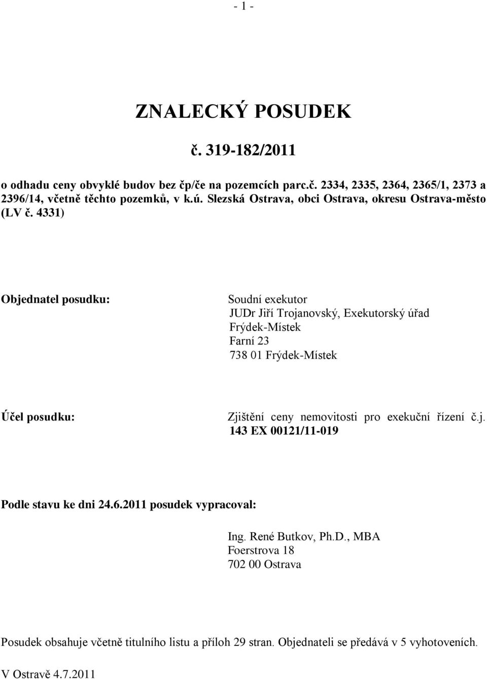 4331) Objednatel posudku: Soudní exekutor JUDr Jiří Trojanovský, Exekutorský úřad Frýdek-Místek Farní 23 738 01 Frýdek-Místek Účel posudku: Zjištění ceny nemovitosti