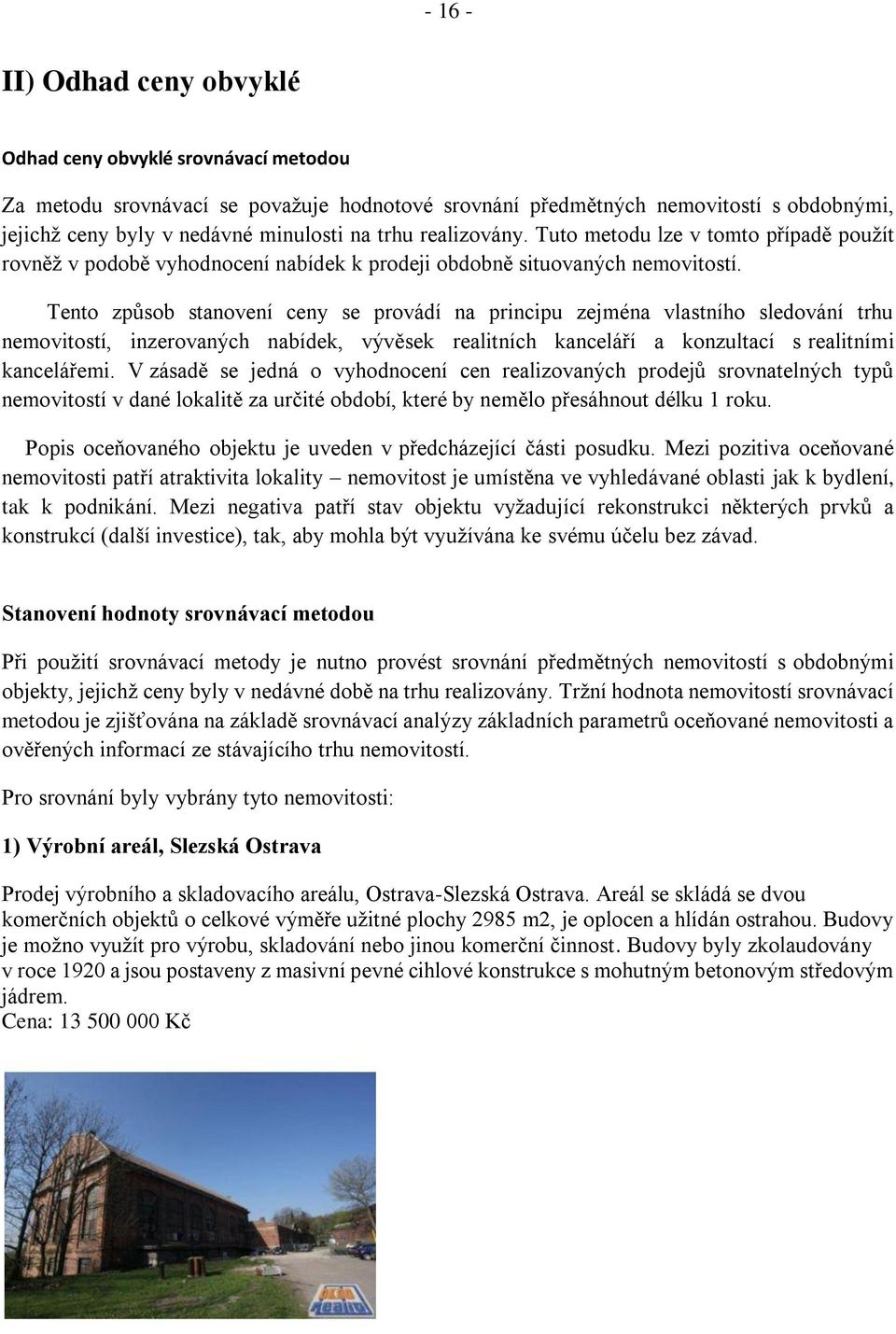 Tento způsob stanovení ceny se provádí na principu zejména vlastního sledování trhu nemovitostí, inzerovaných nabídek, vývěsek realitních kanceláří a konzultací s realitními kancelářemi.