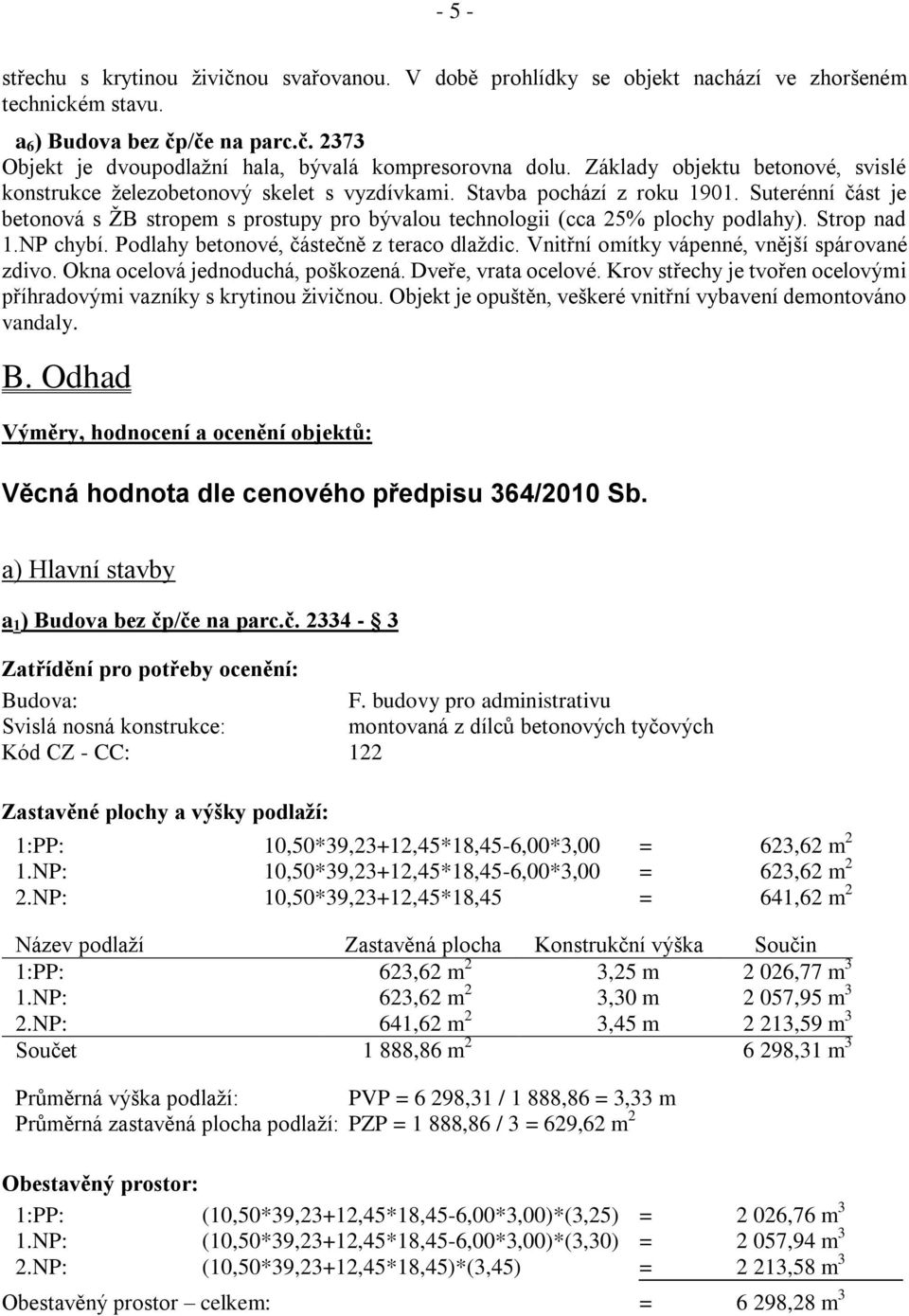 Suterénní část je betonová s ŽB stropem s prostupy pro bývalou technologii (cca 25% plochy podlahy). Strop nad 1.NP chybí. Podlahy betonové, částečně z teraco dlaždic.