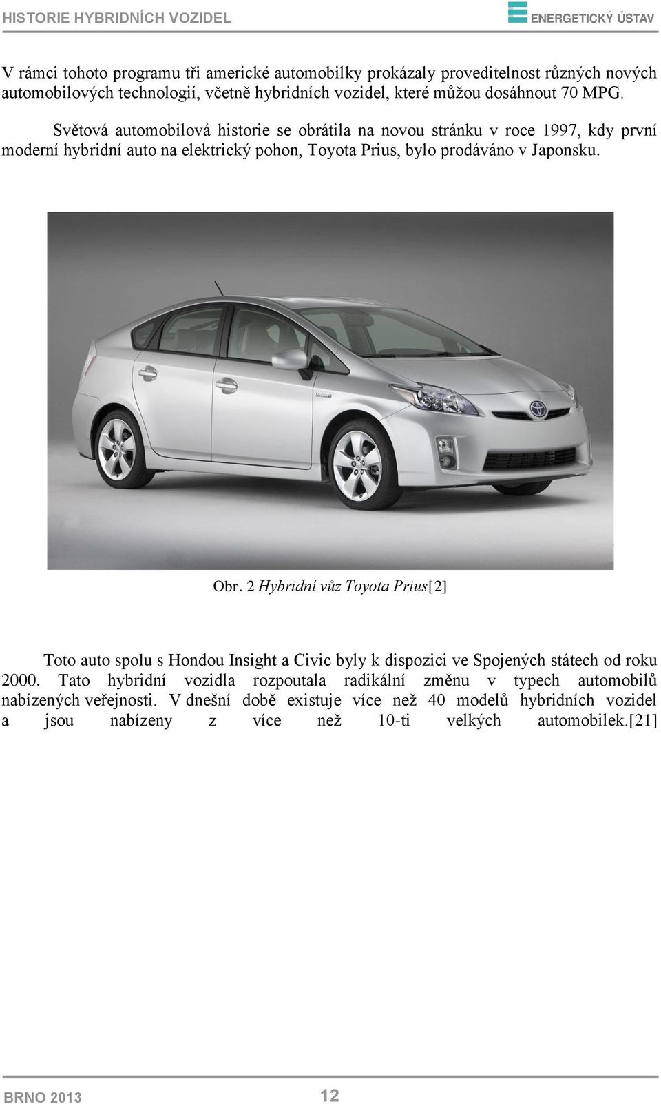 Světová automobilová historie se obrátila na novou stránku v roce 1997, kdy první moderní hybridní auto na elektrický pohon, Toyota Prius, bylo prodáváno v Japonsku. Obr.