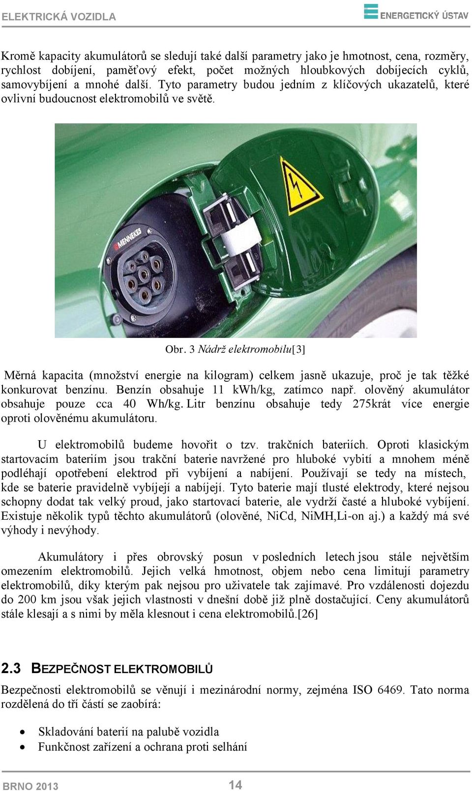 3 Nádrž elektromobilu[3] Měrná kapacita (množství energie na kilogram) celkem jasně ukazuje, proč je tak těžké konkurovat benzínu. Benzín obsahuje 11 kwh/kg, zatímco např.