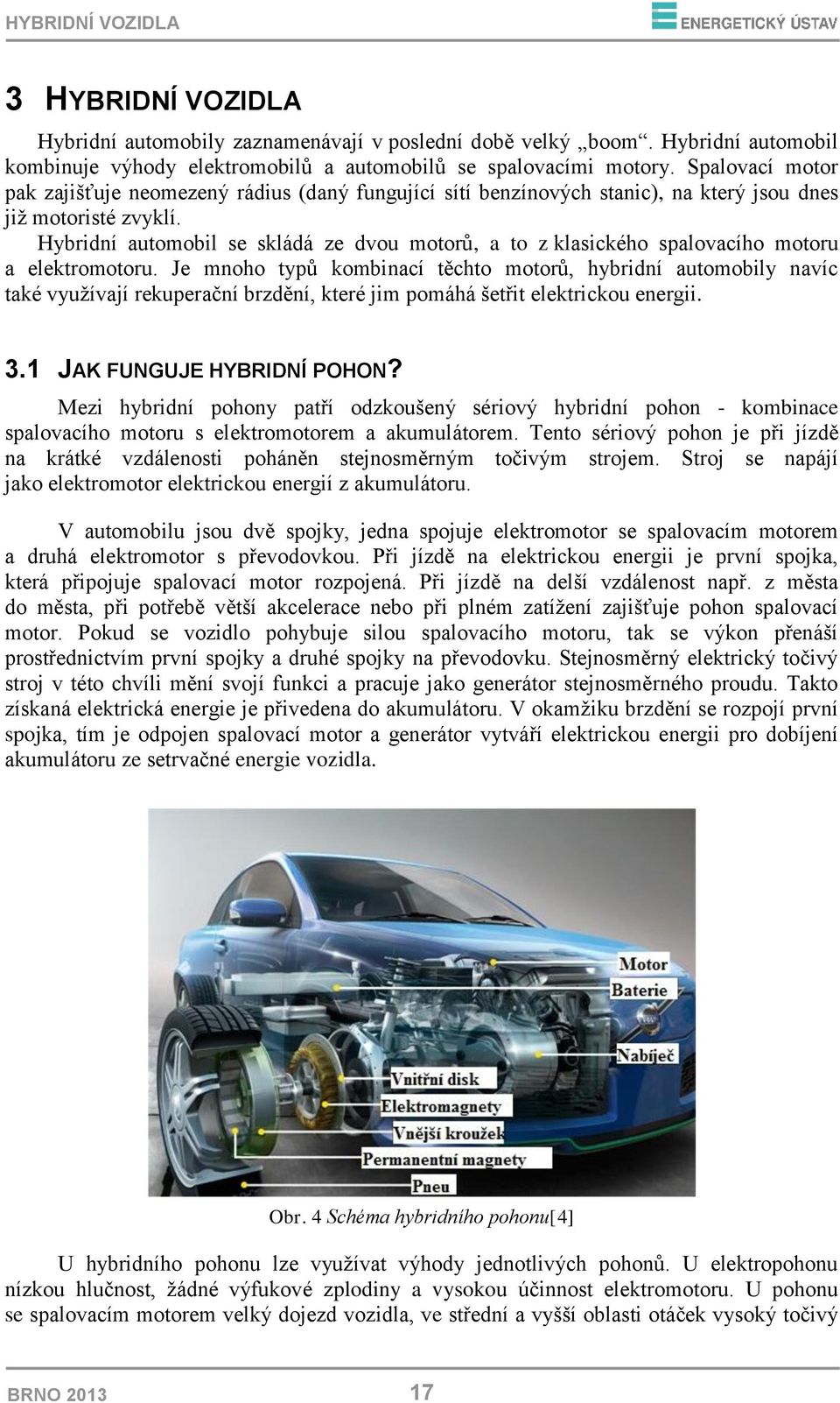 Hybridní automobil se skládá ze dvou motorů, a to z klasického spalovacího motoru a elektromotoru.
